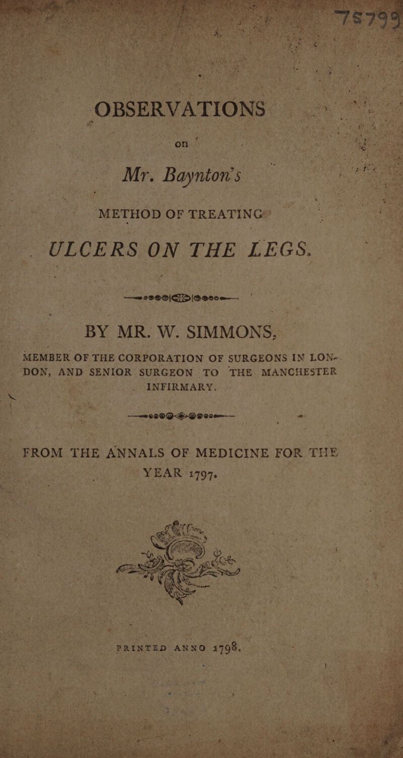 _ OBSERVATIONS © t 4 2 . ; : J nS v an he ; : “etre a oY ‘ Sa ‘yo OD Ay: ; \ : -: 4 + Mr. Baynton’s 4 | * | METHOD OF TREATING® - ULCERS ON THE LEGS. 4 : oe —=s2e0|Dioecoe— ; : BY MR. W. SIMMONS, — ARE MEMBER OF THE CORPORATION OF SURGEONS IN LON-. : ae DON, ae be Pra! Meese SURGEON TO THE MANCHESTER . Give) 5 ete _ . INFIRMARY... : te aa By 08 09:F-O R00 - aa 4 FROM THE ANNALS OF MEDICINE FOR THE ees ee aaa &gt; YEAR 119% | om