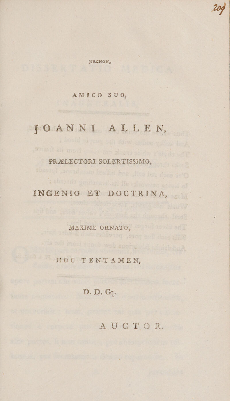AMICO SUO, fOANNI ALLE SYN, PRAELECTORI SOLERTISSIMO, INGE TN ET DOC TRINA, MAXIME ORNATO, HOC TPEN-TAMEN, D. D. C«. AUC dq0 KR.