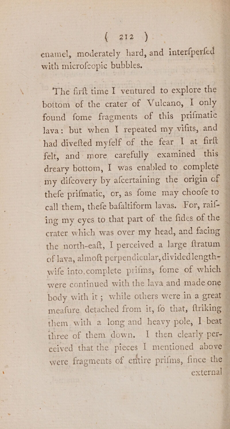 enamel, moderately hard, and inter{perfed with microfcopic bubbles. | bottom of the crater of Vulcano, I only found fome fragments of this prifmatic had divefted myfelf of the fear I at firft felt, and more carefully examined this dreary bottom, I was enabled to complete