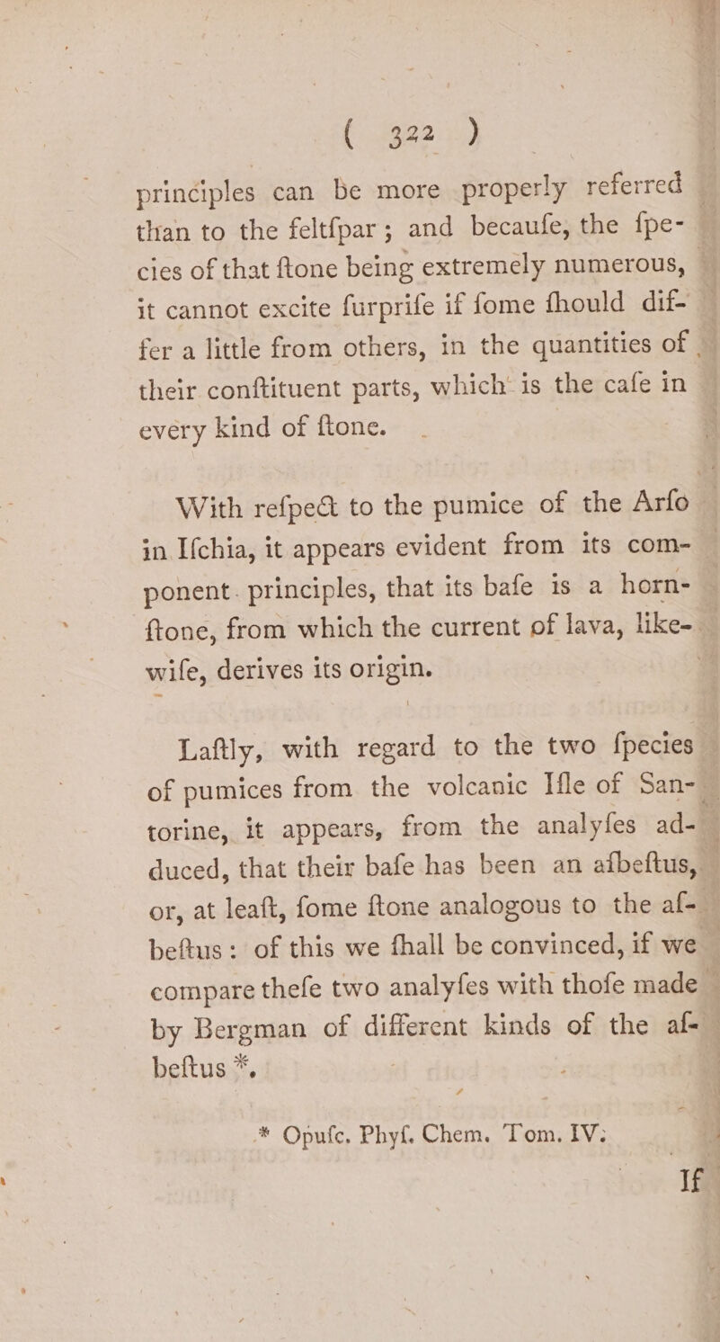 (49021) principles can be more properly referred it cannot excite furprife if fome fhould dif- their conftituent parts, which' is the cafe in every kind of ftone. in Ifchia, it appears evident from its com- ponent. principles, that its bafe is a horn-. wife, derives its origin. Laftly, with regard to the two fpecies duced, that their bafe has been an afbeftus,. or, at leaft, fome ftone analogous to the a (0 beftus * af * Opufc. Phyf, Chem. Tom. IV.