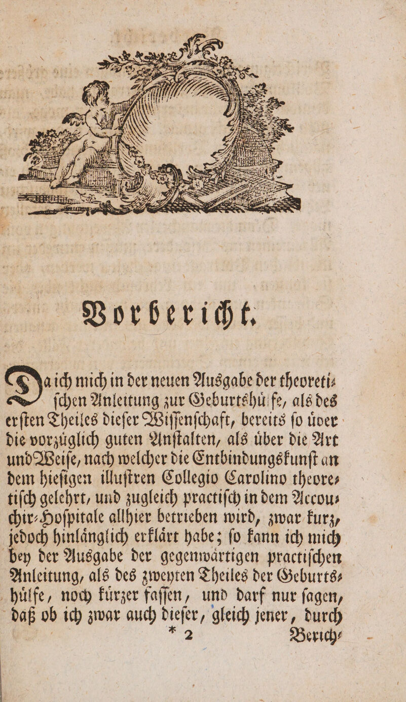 Vorbericht. 8 Daich mich in der neuen Ausgabe der theoreti⸗ ſchen Anleitung zur Geburtshuͤffe, als des die vorzuͤglich guten Anſtalten, als uͤber die Art und Weiſe, nach welcher die Entbindungskunſt an dem hieſigen illuſtren Collegio Carolino theore— tifch gelehrt, und zugleich practiſch in dem Accous chir⸗Hoſpitale allhier betrieben wird, zwar kurz, Kon hinlaͤnglich erklaͤrt habe; fo kann ich mich bey der Ausgabe der gegenwartigen practiſchen Anleitung, als des zweyten Theiles der Geburts⸗ huͤlfe, noch kuͤrzer faſſen, und darf nur ſagen, daß ob ich zwar auch dieſer, gleich jener, durch ER 79 8 Berich⸗