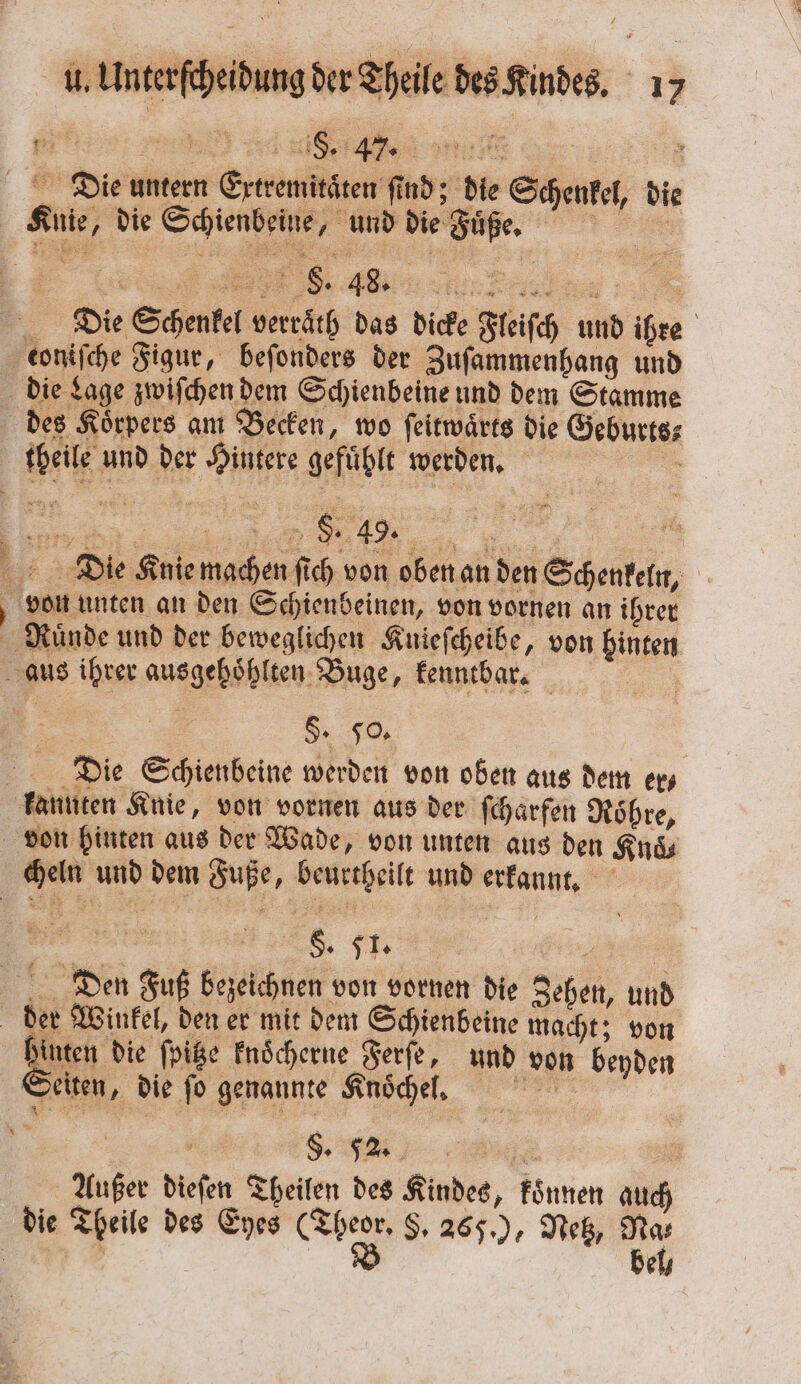 N Die untern Extremitaͤten find; die Schenkel, die Die Schenkel verräth das dicke Fleiſch und ihre des Koͤrpers am Becken, wo ſeitwaͤrts die Geburts⸗ theile und der Hintere gefühlt werden. 7 * Ruͤnde und der beweglichen Au ieſcheibe, von hinten a §. Jo. Die Schienbeine werden von oben aus dem er⸗ 6 ee 10 inten die ſpitze knoͤcherne Ferſe, und von beyden Seiten, die fo genannte Knoͤcheln. Außer dieſen Theilen des Kindes, koͤnnen auch bel,