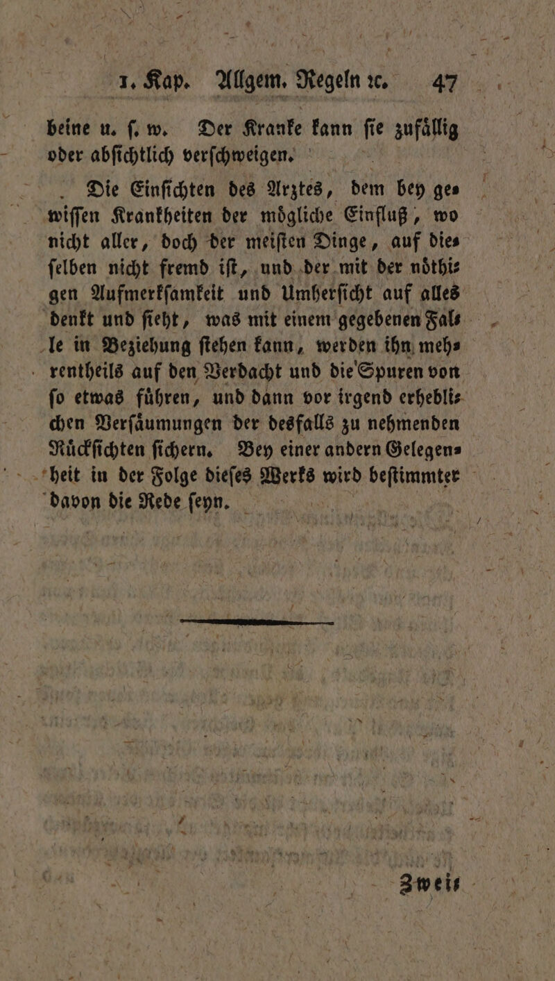 RT i N — * 1. Kap. Allgem. Regeln e. 47 beine u. ſ. w. Der Kranke kann ſie zufällig oder abſichtlich verſchweigen. Die Einſichten des Arztes, dem bey ges wiſſen Krankheiten der moͤgliche Einfluß, wo nicht aller, doch der meiſten Dinge, auf die⸗ ſelben nicht fremd iſt, und der mit der noͤthi⸗ gen Aufmerkſamkeit und Umherſicht auf alles denkt und ſieht, was mit einem gegebenen Fal⸗ le in Beziehung ſtehen kann, werden ihn meh⸗ rentheils auf den Verdacht und die Spuren von ſo etwas fuͤhren, und dann vor irgend erhebli⸗ chen Verſaͤumungen der des falls zu nehmenden Ruͤckſichten ſichern. Bey einer andern Gelegen⸗ Kipa a, davon die Rede ſeyn.