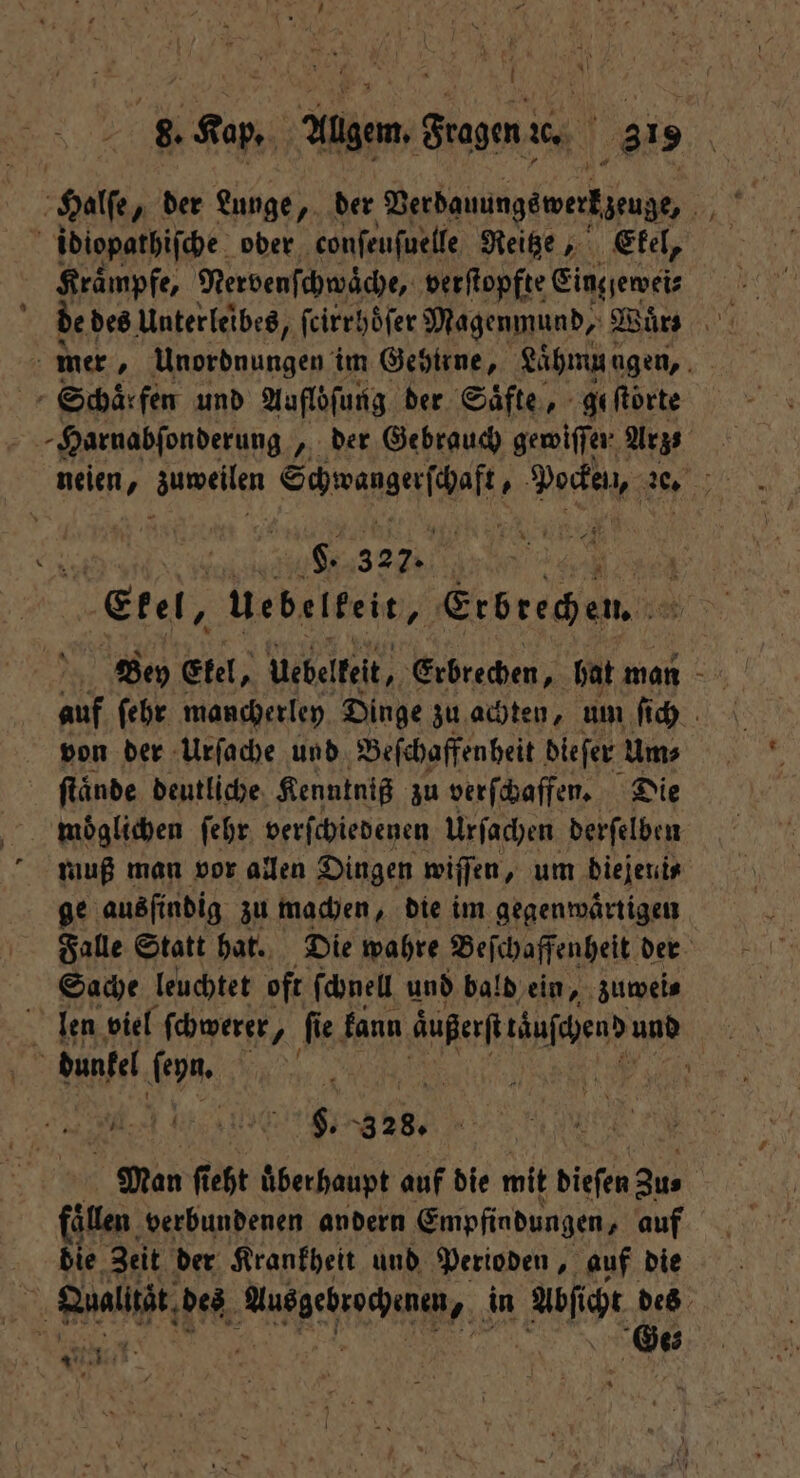 Halte der Lunge „ der Verbauungewerkzeuge, | idiopathiſche ober conſeuſuelle Reitze, Ekel, Kraͤmpfe, Nervenſchwaͤche, verſtopfte Eingewei⸗ dee des Unterleibes, ſrirrhöſer Magenmund, Wuͤrs mer, Unordnungen im Gehirne, Laͤhmu ngen, Schaͤr fen und Auflöſung der Saͤfte, geſtoͤrte -Harnabfonderung , der Gebrauch gemiffer Arzs 104 00 327.1 14775 Ekel, uebelkeit, Grorech he Bey St, uebelkeit, Erbrechen, hat man u auf ſehr mancherley Dinge zu achten, um ſich von der Urſache und Beſchaffenheit dieſer Ums ſtaͤnde deutliche Kenntniß zu verſchaffen. Die moͤglichen ſehr verſchiedenen Urſachen derſelben muß man vor allen Dingen wiſſen, um diejeni⸗ ge ausfindig zu machen, die im gegenwärtigen Falle Statt hat. Die wahre Beſchaffenheit der Sache leuchtet oft ſchnell und bald ein, zuwei⸗ len viel ſchwerer, fi ie fann außerſt auſchend und dunkel 12 5 0 a 1 §. 328. Man ſieht überhaupt auf die mit diefen Zus ie verbundenen andern Empfindungen, auf die Zeit der Krankheit und Perioden, auf die Qualutzt des ee in a x des | 9855 An ‘