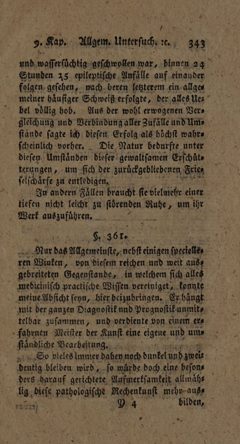9 177 Ale unterſuc, or 3 Stunden 25 epileptiſche Anfälle auf einander folgen, geſehen, nach beren letzterem ein allge⸗ meiner häufiger Schweiß erfolgte, der alles Ue⸗ bel vollig hob. Aus der wohl erwogenen Ver⸗ gleichung und Verbindung aller Zufaͤlle und Ums | ſcheinlich vorher. Die Natur bedurfte unter ſelſchärfe zu entledigen, . ö In andern Faͤllen braucht fi ie bielaiehr einer tiefen nicht leicht zu re Ruhe, um u N Werk aueanfübren. 2 5 : 2 361. 1 70 — ren Winken „von dieſem reichen und weit aus; gebreiteten Gegenſtande, in welchem ſi ch alles mediciniſch practiſche Wiſſen vereiniget, konnte mit der ganzen Diagnoſtik nnd Prognoſtik unmit- telbar zuſammen, und verdiente von einem ers äadhche Bearbeitung. IR TIER 8 bleiben wird, ſo wurde doch elne beſon⸗ ders darauf gerichtete Aufmerkſamkeit allmaͤh⸗ 10. Mh pashologifit Rechenkunſt mehr. aus, | D4 bilden, * | ,