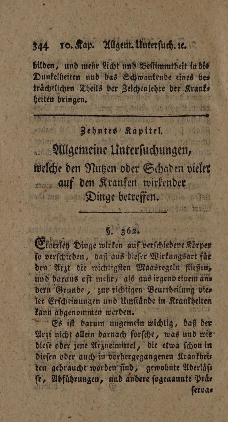 — 344 70. Kap. Allgem. Unterſuch. :e. 1 11 „ A gebntes Kapitel. Allgemeine Unterſuchungen, | 5 . den Nutzen oder Schaden vieler au ae den Kranken wirkender Dinge eteeffen win * N 90 C. 363. 7909 Eflaug Dinge wir ken auf verſchiedene abrper fo verſchleden, daß aus dieſer Wirkungsart füe den Ar zt die wichtigſten Maasregeln fließen, und daraus oft mehr, als aus irgend einem an⸗ | dern Grunde, zur richtigen Beurtheilung vier ler Erſcheinungen und Umſtaͤnde in Krankheiten Lan, abgenommen werden. ' | Es iſt darum ungemein wichtig, daß der Arzt nicht allein darnach forſche, was und wie dleſe ober jene Arzneimittel, „ die etwa ſchon in dieſen oder auch in vorhergegangenen Krankbei⸗ ten gebraucht worben find, gewohnte Aderlaͤſ⸗ fr ao und id andere fogenannte Praͤ⸗ *