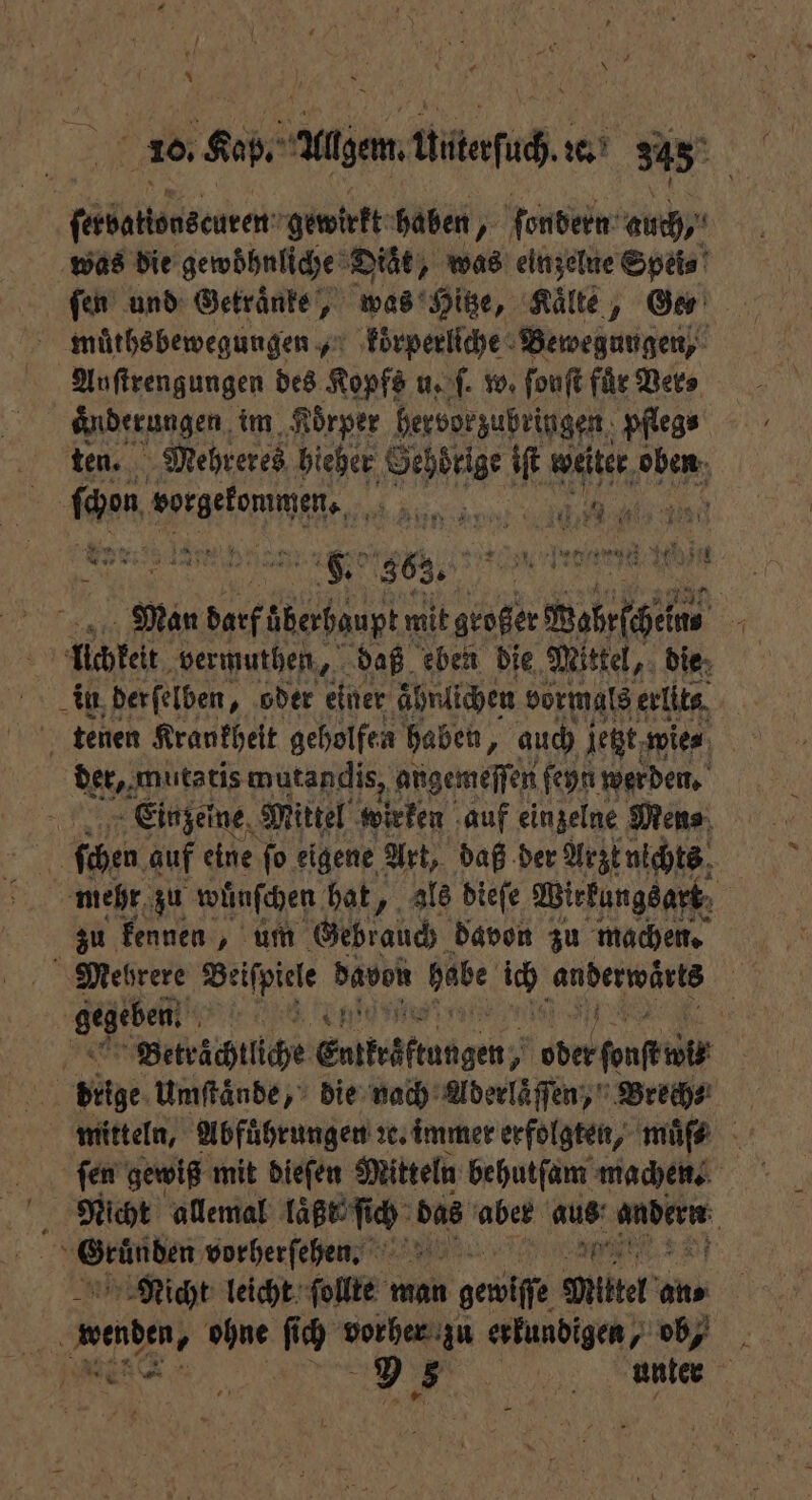 . * * 10. Rap. Alben miteſach de. 343 ſerbattsascuren gewirkt haben, ſondern auch, was die gewöhnliche Diät, was einzelne Spei⸗ fen und Getraͤnke, was Hitze, Kälte, Ga muͤths bewegungen, koͤrperliche Bewegungen, Anftrengungen des Kopfs u. ſ. w. ſouſt für Ver⸗ aͤnderungen im Körper hervorzubringen, pflege ten. Mehreres hieher Gehörige . Ba, A ſchon age anne E | 5 a SENT ge 663. | 2 Na rd en 1905 1 Man darf überhaupt; mit großer Wahrſchein 5 cchkelt vermuthen, „ daß eben die Mittel, die, in derſelben, oder einer ahnlichen vormals erlits tenen Krankheit geholfen haben, auch jetzt wie⸗ der, mutatis mutandis, angemeſſen ſeyn werden. 1755 Einzeine Mittel wirken auf einzelne Mine ſchen auf eine ſo eigene Art, daß der Arzt nichts mehr zu wünſchen hat, als dieſe Wirkungsart | zu kennen, um Gebrauch davon zu machen. Mehrere Beiſpiele davon habe ii, anderwärtß 1 gegeben e U 5 Betraͤchtliche Entträftungen; oder ſpnſt ui Nie Umſtaͤnde, die nach Aderlaͤſſen, Brech⸗ mitteln, Abführungen ꝛc. immer erfolgten, muͤſ⸗ ſen gewiß mit dieſen Mitteln behutſam machen. Nicht allemal F das aber aus Wee nen vorherſehen. “of Nicht leicht ſollte man n geuiſe Mittel an⸗ menden, W ſich vorher zu erkundigen db ie „ unter 1
