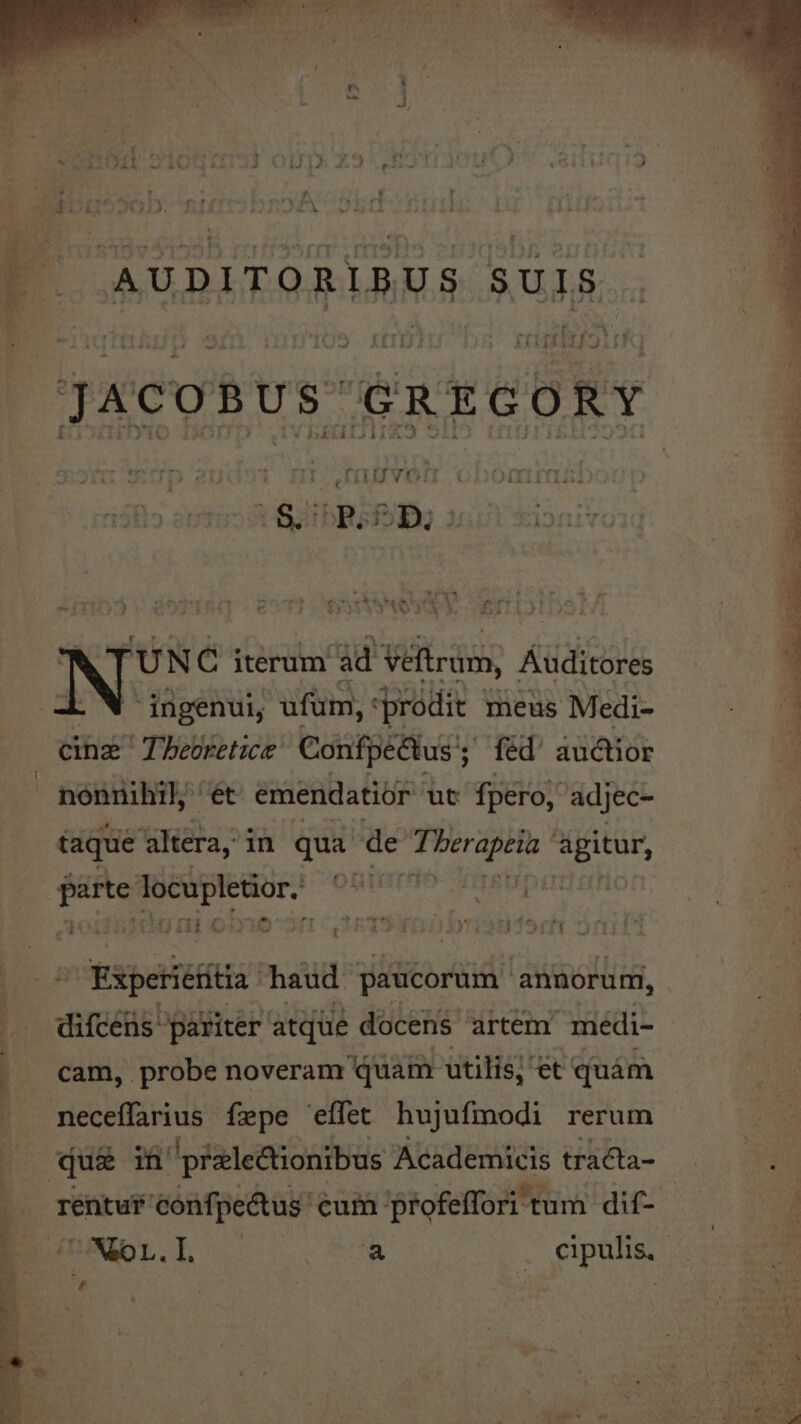 r ws. AW » * * » d£ a , La NER -— XN ^ J 39S. e AUDITORIBUS SUIS JAcoRus: GREGORY VPN fIilJVOTII t Rx C iterum ad Veftrum, Auditores ingenui, ufum, prodit meus Medi- cine Tbeoretice Confpectus ; fed auctior taque altera, in qua de d dee agitur, Pv ' ni a * ' *y II - - E.P - r [] A - difcens pariter atque docens artem médi- cam, probe noveram quam utilis; et quám neceffarius fepe effet hujufmodi rerum  E. j^ - s Eu PERPE TESUSGUAMTEECRMUÁTA Xov JE oc s dcs e^  - . WS NM o OU 2 9 M . *r e lr do Tra m x f ar É r - d  et a il o LN AC HEN, ade ^ WE IE EIE INT RE OCL OU ELLE ATI EE TE IIATERENES S C qu