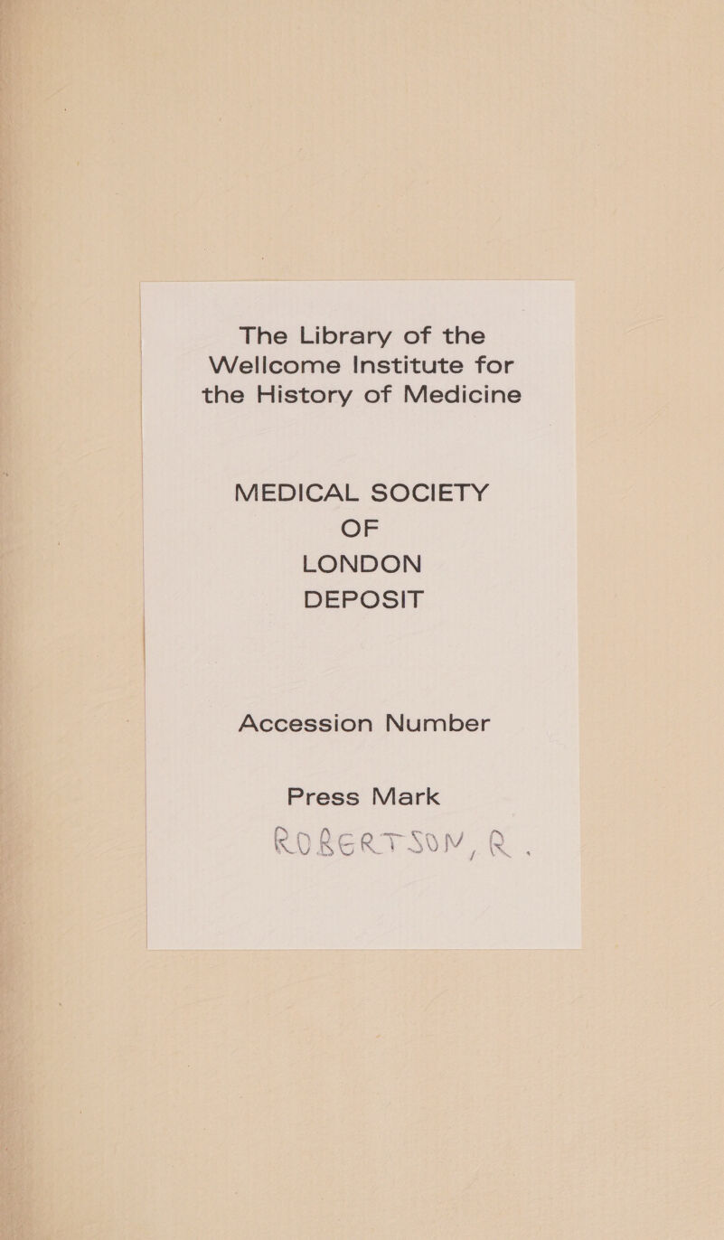 The Library of the Wellcome Institute for the History of Medicine MEDICAL SOCIETY OF LONDON DEPOSIT Accession Number Press Mark ae oe Q . . 1 NJ : wy HOS ONIN is rn