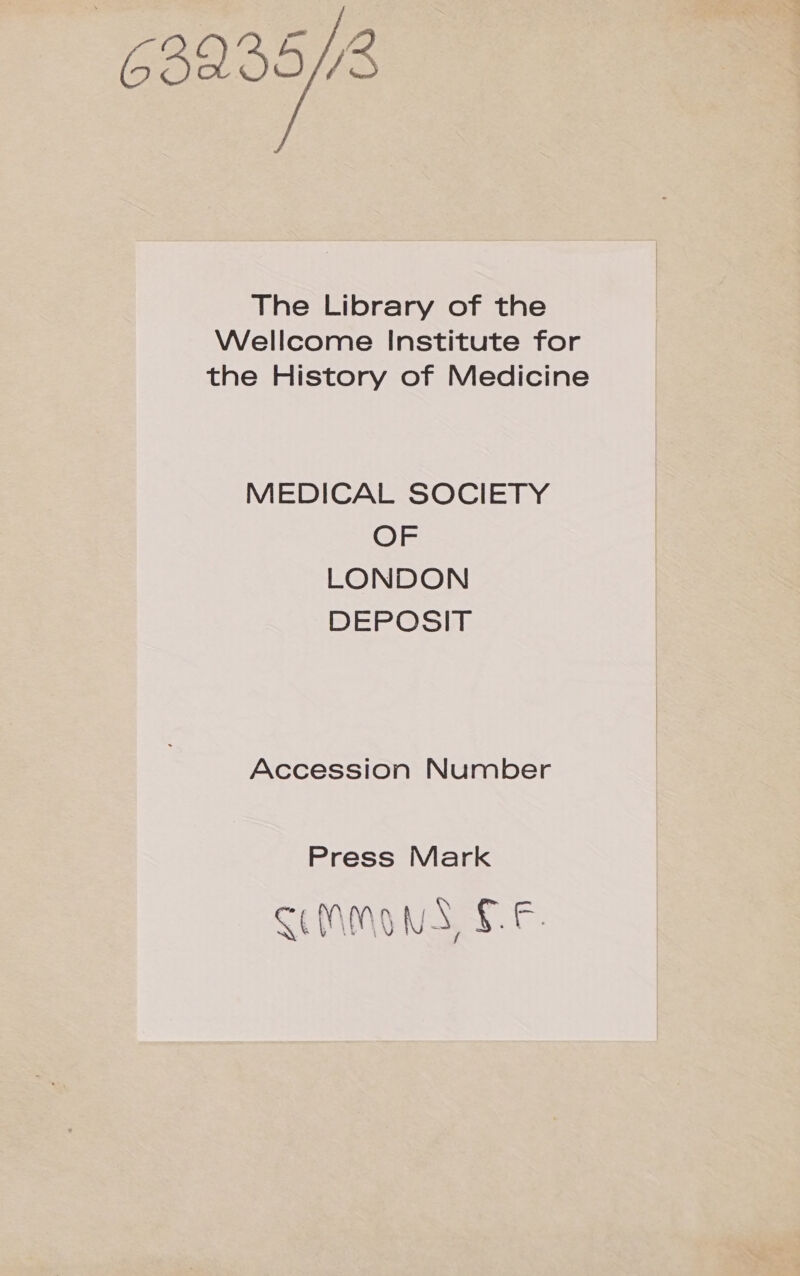 63235/3 The Library of the Wellcome Institute for the History of Medicine MEDICAL SOCIETY OF DEPOSIT Accession Number Press Mark CEMMoNA, EF,