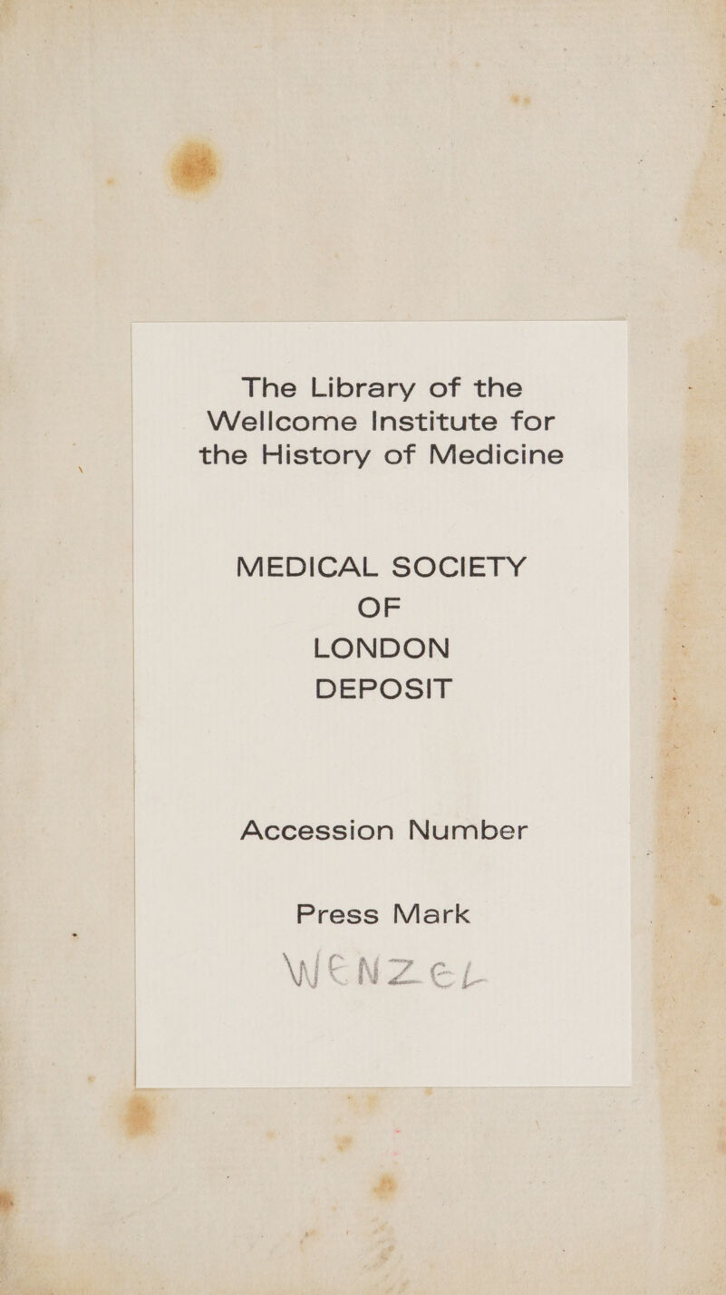 The Library of the Wellcome Institute for the History of Medicine MEDICAL SOCIETY OF LONDON DEPOSIT Accession Number Press Mark © thea