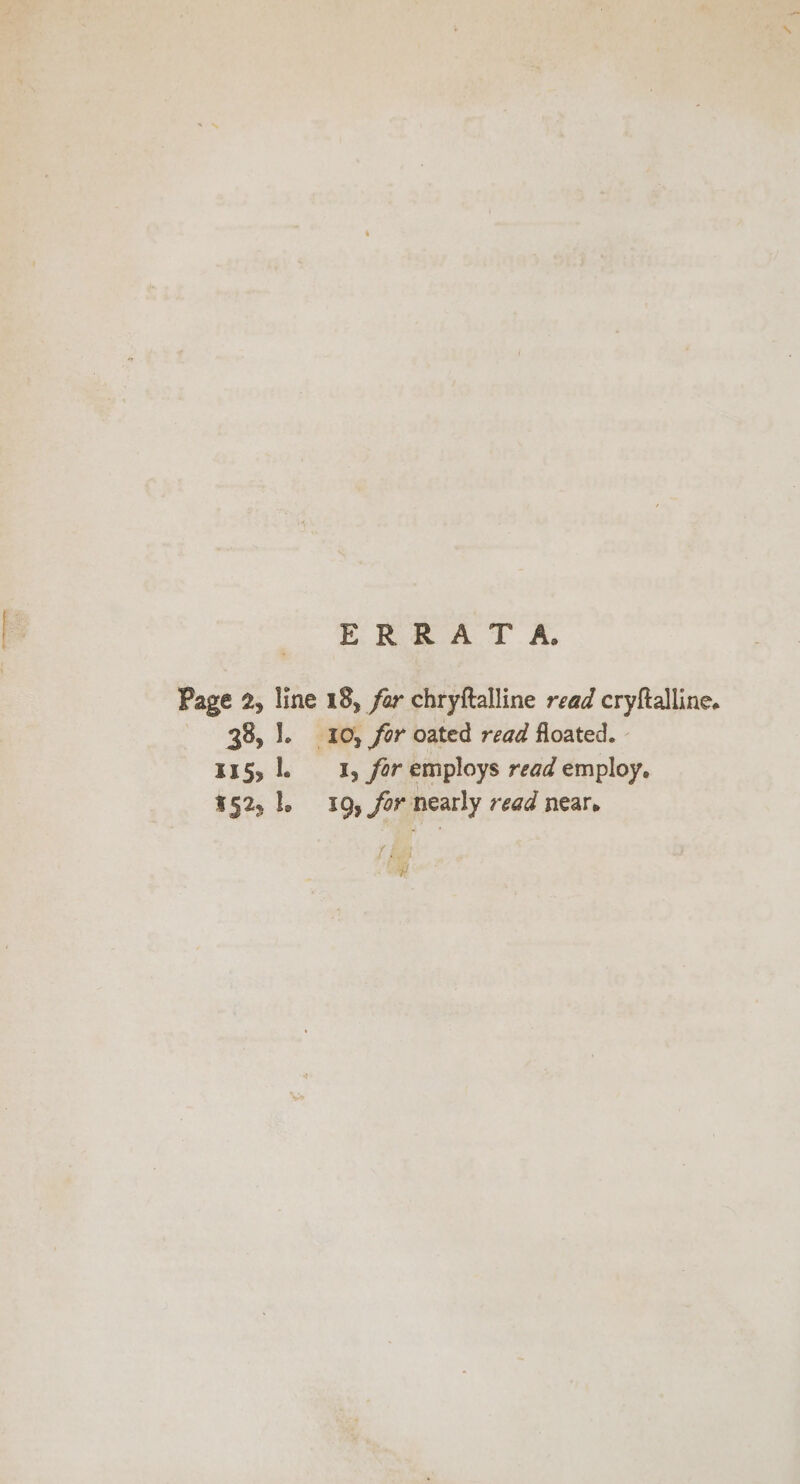 ERRAT A. Page 2, line 18, far chryftalline read cryftalline. 38, 1. 10, for oated read floated. 115, 1. 1, for employs read employ. 152, 1, 19, for nearly read near. / aul we