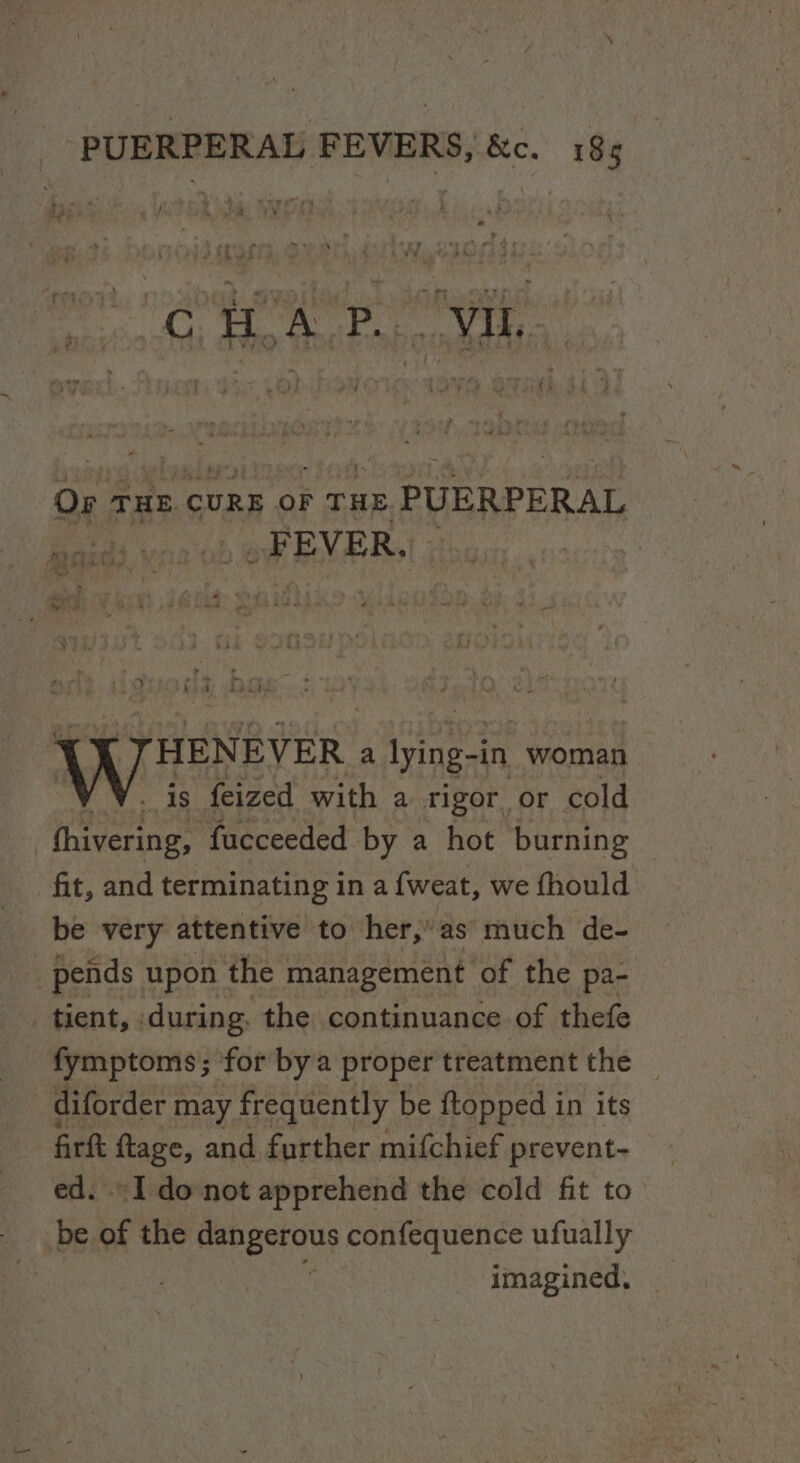 Or THE CURE oF . THE : PUERPERAL pee 41 me EVER. a Se we baby THENEVER a Riese in woman is feized with a rigor or cold fnevenaet facceeded by a hot burning © fit, and terminating in a {weat, we fhould be very attentive to her,’ as’ much de- _ pends upon the management of the pa- tient, during, the continuance of thefe fymptoms; ‘for bya proper treatment the -diforder may frequently be ftopped in its frft ftage, and further mifchief prevent- ed. I do not apprehend the cold fit to be of the eeeruy confequence ufually imagined,