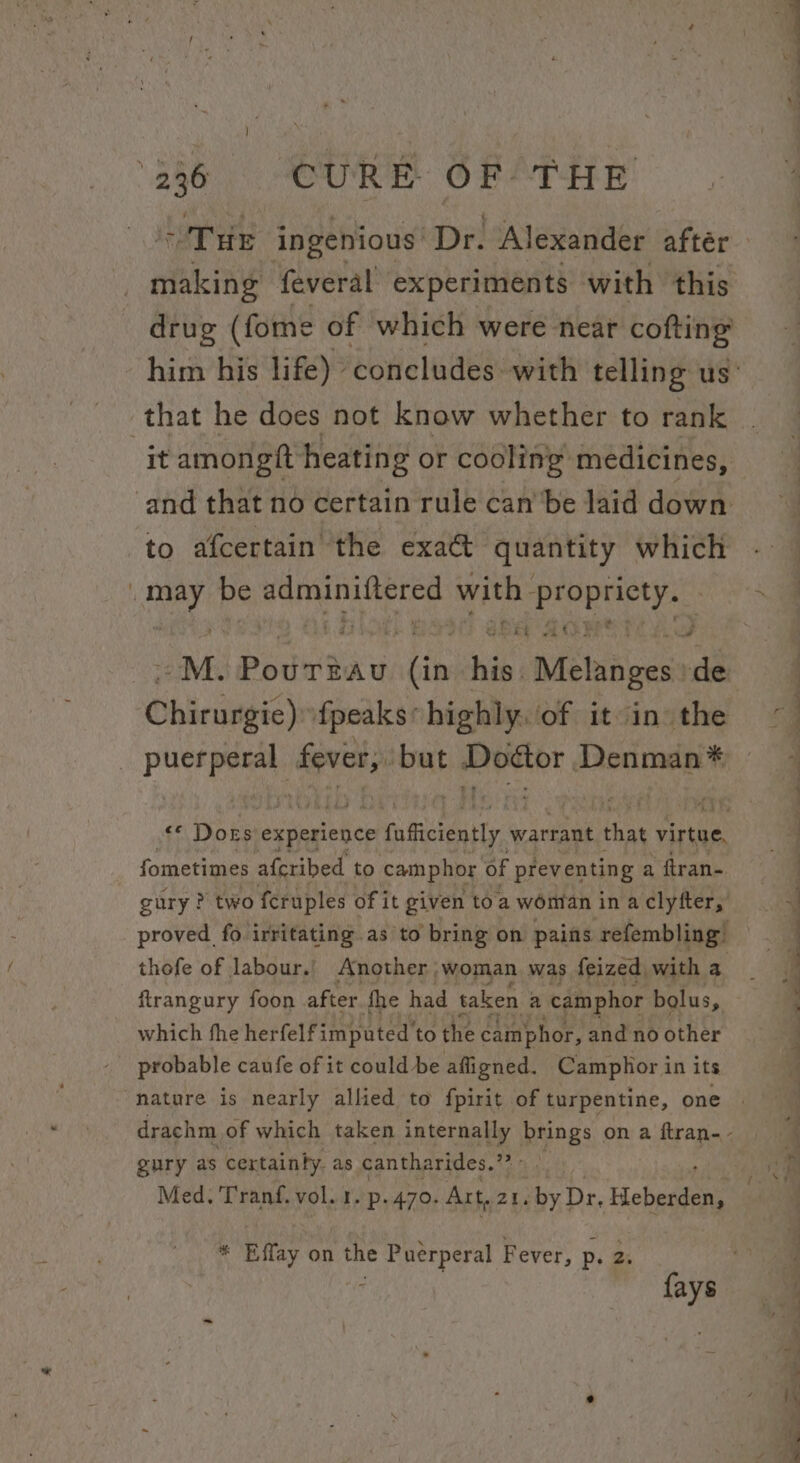 ofiline feveral experiments with this drug (fome of which were near cofting that he does not know whether to rank it amongft heating or cooling medicines, to afcertain the exact quantity which : ay be Peters with semen Chirurgie) fpeaks* highly. of it in: the puerperal Heo but sohaciaa) Denman * €f Dots experience Gaieieutly © warrant that virtue, fometimes afcribed to camphor of preventing a ftran- gury ? two ah of i it t given toa woman ina sine thofe of Taba Hiab: woman was Seized Me a firangury foon after fhe had taken a camphor bolus, which fhe her felfimputed’ to the camphor, and no other probable caufe of it could be afligned. Camplor in its nature is nearly allied to fpirit of turpentine, one gury as certainty. as cantharides.”? Med. Tranf. vol. 1. p..470. Art, 21, by Dr, Hebeasens * Effay on the Puerperal Fever, p. 2. ~~ ’ ot - ow ‘ L —— Se SS ee eee