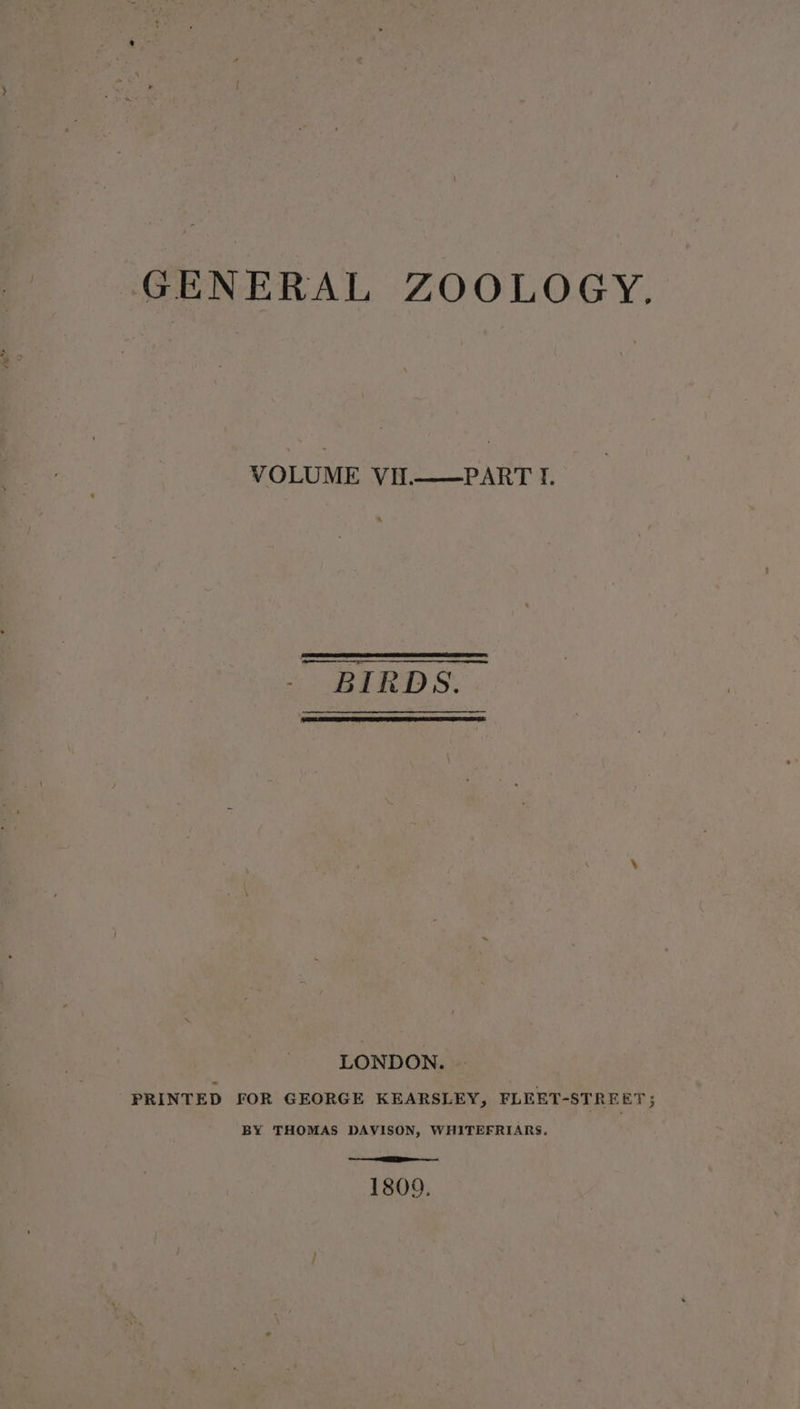 VOLUME VIl.——PART I. - BIRDS. LONDON. PRINTED FOR GEORGE KEARSLEY, FLEET-STREET; BY THOMAS DAVISON, WHITEFRIARS. —— Ee 1809.