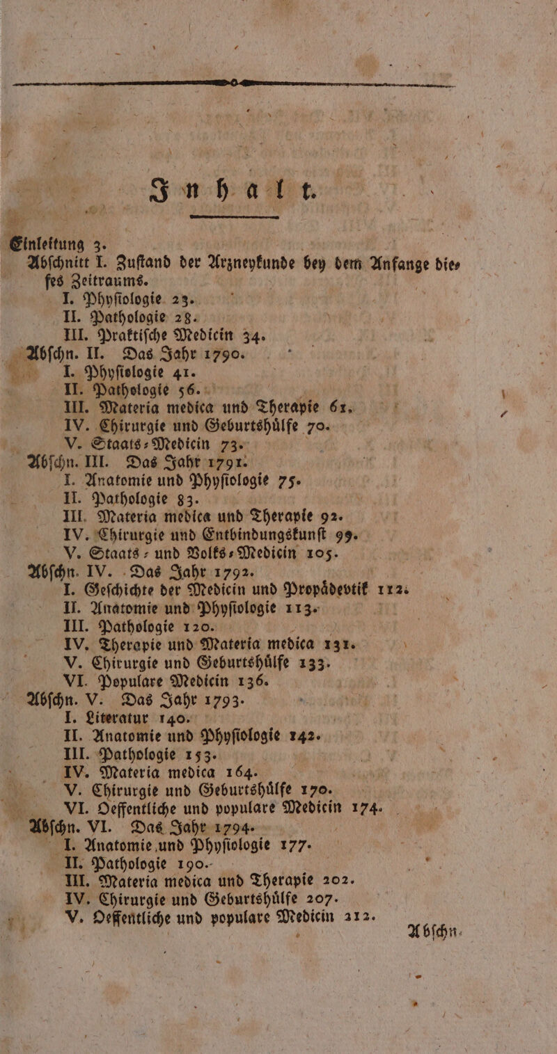 1 A Be Einleitung 3. | al Abſchnitt I. Zuſtand der ne bey dem Anfang die⸗ fes Zeitraums. I. Phyſiologie 23. II. Pathologie 28. III. Praktiſche Mediein 34. | Abſchn. II. Das Jahr 1790. 18 I. Phyſislogie 41. II. Pathologie 56. III. Materia medica und Therapie 61. IV. Chirurgie und Geburtshuͤlfe 7a V. Staats: Medicin 73. Abſchn. III. Das Jahr 1791. I. Anatomie und Phyſi ologie 75. II. Pathologie 83. ö III. Materia medica und Therapie 92. IV. Chirurgie und Entbindungskunſt 99. V. Staats: und Volks⸗Mediein 105. Abſchn. IV. Das Jahr 1792. I. Geſchichte der Medicin und Propäbentit 112. II. Anatomie und Phyſiologie 113. III. Pathologie 120. IV. Therapie und Materia medica 131. \ V. Chirurgie und Geburtshuͤlfe 133. VI. Populare Medicin 136. Abſchn. V. Das Jahr 1793. I. Literatur 140. DR II. Anatomie und Phyſiologie 142. III. Pathologie 153. IV. Materia medica 164. V. Chirurgie und Geburtshuͤlfe 170. . VI. Oeffentliche und populare Mediein 174. Abſchn. VI. Das Jahr 1294. 1. Anatomie und Phyſiologie 177. se II. Pathologie 190 | r III. Materia medica und Therapie 202. IV. Chirurgie und Geburtshuͤlfe 207.