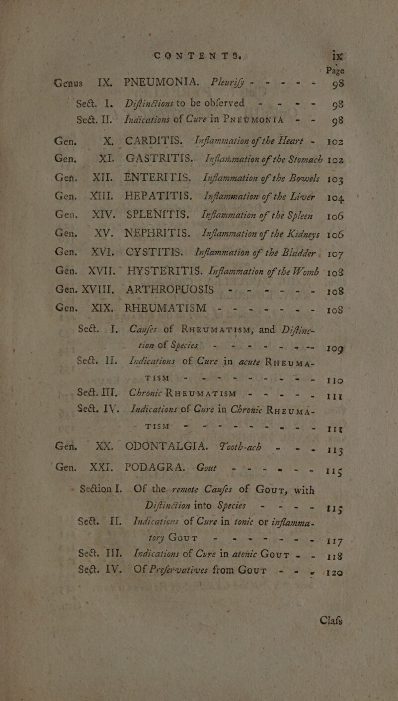 Gen. XII. Gen. XIII Gen. XIV Gen XV. Gen. XVI. Gen. XVII. Gen. XVIII. Gen. XIX. Se&amp;t. - I, Sect. II. Sect. itr. Sect. LV. Gen. XX. ‘Gen. XXi. CONTENTS. PNEUMONIA. Pleurifp- - + = + Diftin@ions to be obferved js-k.&lt;). =i) - ix Page 98 98 98 102 HEPATITIS. Inflammation of the Liver SPLENITIS. Jefammation of the Spleen ae 104, 106 106 ARTHROPUOSIS .-/.- = + -.- RHE UMA TIS Me sso re yin gt 10 GE TREN aEa HERES Fo aS Kes Iudications of Cure in acute RHEUMa- TiS WR a ts - eie Chronic RHEUMATISM 0.02%. , Indications of Cure in Chronic Ruzuma- Ce OUTS RRO Bah re et, SC ek gat Rye ODONFALGIA. &gt;Fccrb-ach = PODAGRA, (Gout os ee ke Diftin&amp;ion Mito) persis on eS CRP MAO 5 ho icin aly ng 108 108 — 10g Ilo Ilt Itt 113 115 115 WIZ - 113 Clafs