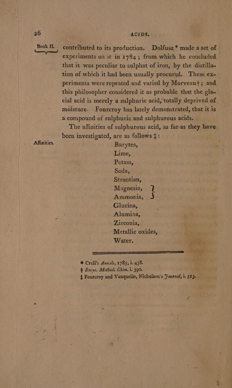 Book IL Affinities, that it was peculiar to sulphat of iron, by the distilla- periments were repeated and varied by Morveaut+; and moisture. Fourcroy has lately demonstrated, that it is The affinities of sulphurous acid, as farras they have been investigated, are as follows {: Barytes, Lime, Potass, Soda, Strontian, Magnesia, i Ammonia, Glucina, Alumina, Zirconia, Metallic oxides, iy Water. - gee ————————— ob # Crell’s Annals, 1785, i. 438. fee + Encxe. Method. Chim. i. 390. . } Fourcroy and Vauquelin, Nicholson’s Feurnal, ie 303. ie dea