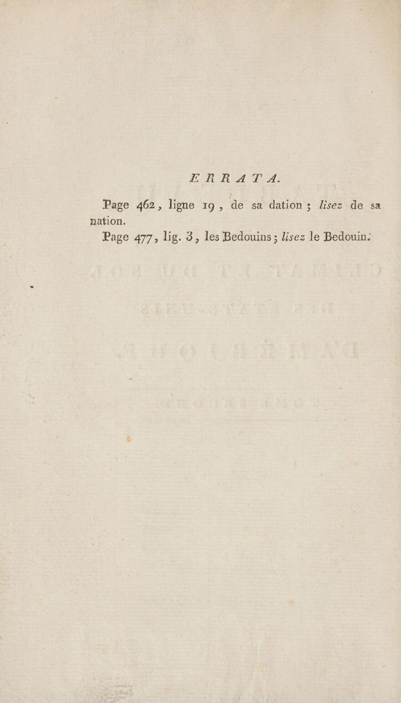 ERRAT A. Page 462, ligne 19, de sa dation ; lisez de sa nation.