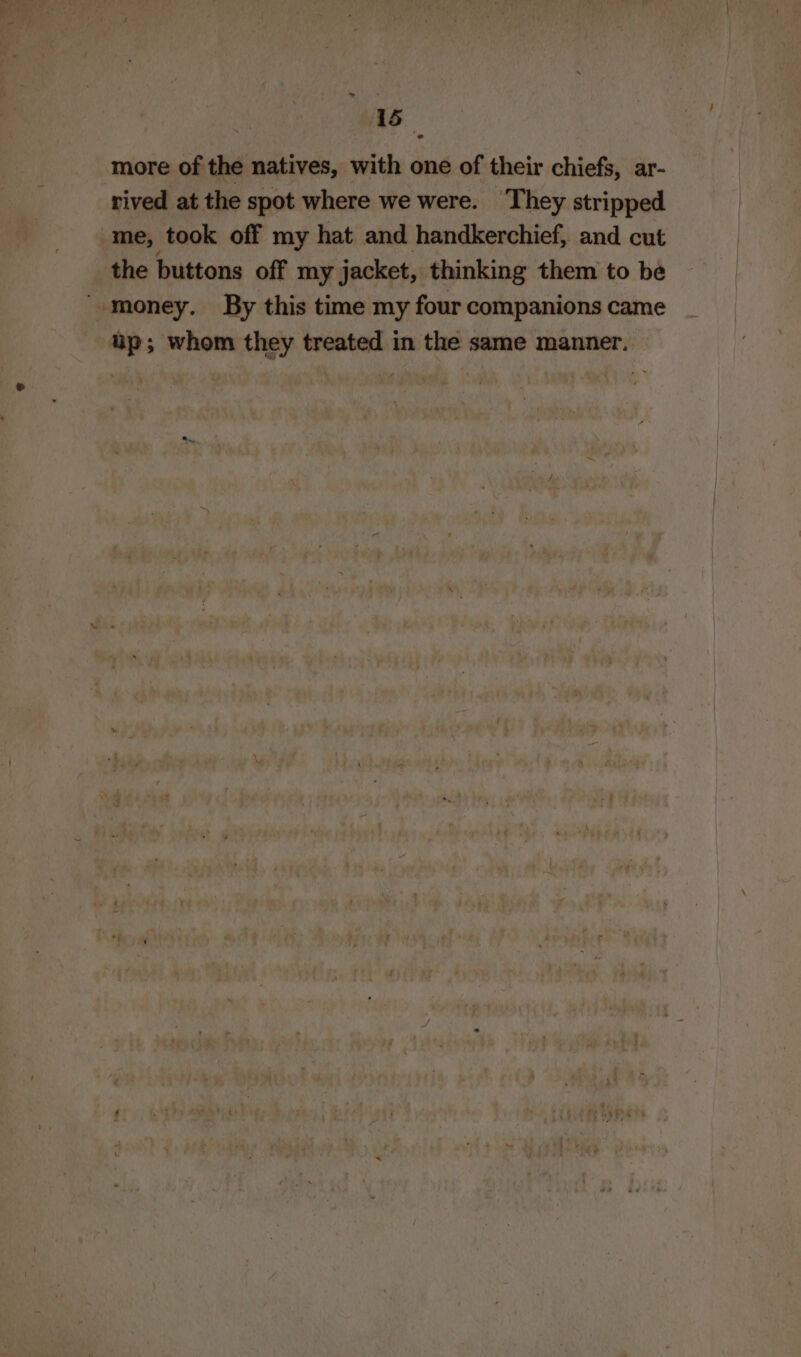 more of the natives, with one of their chiefs, ar- rived at the spot where we were. They stripped me, took off my hat and handkerchief, and cut the buttons off my jacket, thinking them to be ‘money. By this time my four companions came up; whom they treated in the same manner. |