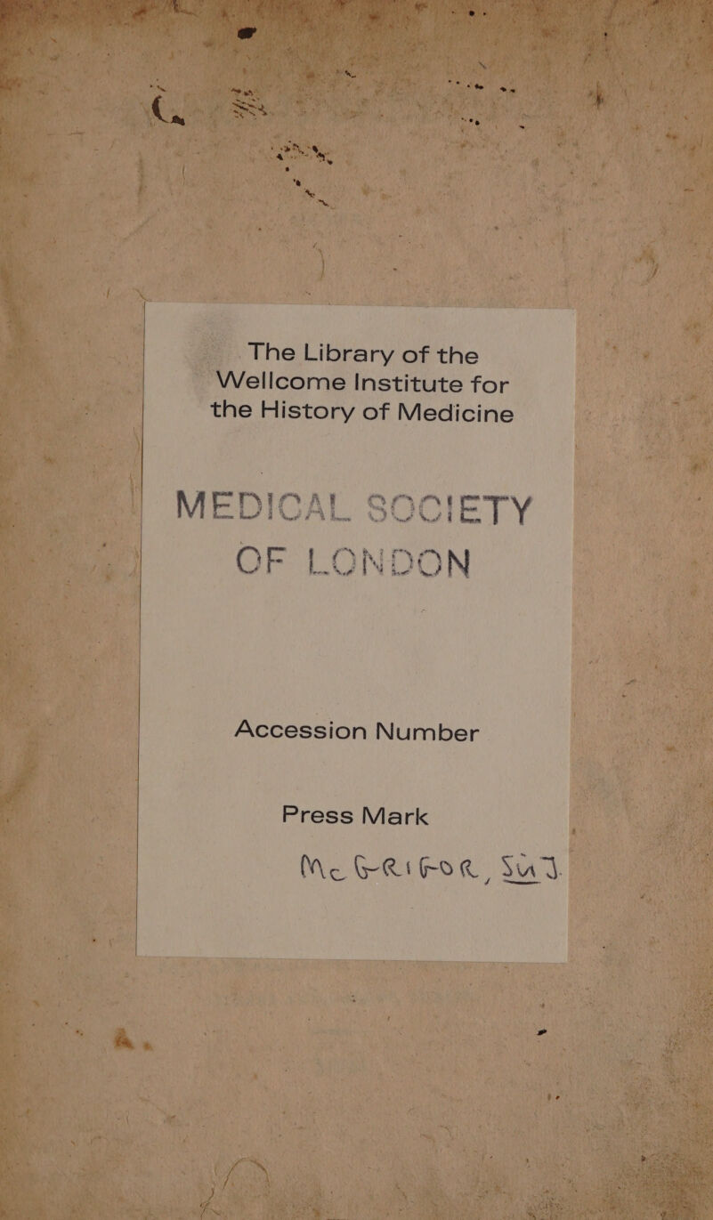 s i Fg. , ft b. ; Nes ; he &gt; ta ‘ be * Ped s ~ 7 nee Tf ) yy fs ae ee re * * te Ty The Library of the Wellcome Institute for the History of Medicine i INT PVA ce oN — OF LO NO) oe we Sea ; Accession Number Press Mark Meo GRIFOR, Sud.