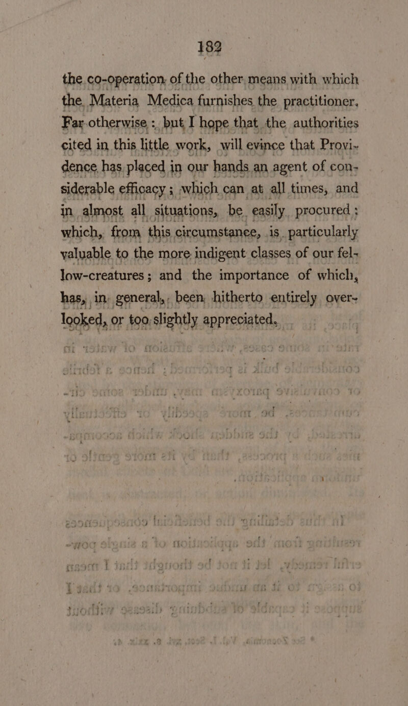 189 the co-operation: of the other, means with which the Materia Medica furnishes the practitioner, Far. otherwise : but T hope that the authorities cited in this little work, will evince that Provi~ dence, has placed in our hands an agent of con- siderable efficacy 3 which can at all times, and in almost all situations, be. easily procured ; which, from, this circumstanee, is. particularly valuable to the more indigent classes of our fel- low-creatures ; and the importance of which, has, in: general,- been, hitherto entirely over~ looked 0 or to9, tight appreciated,