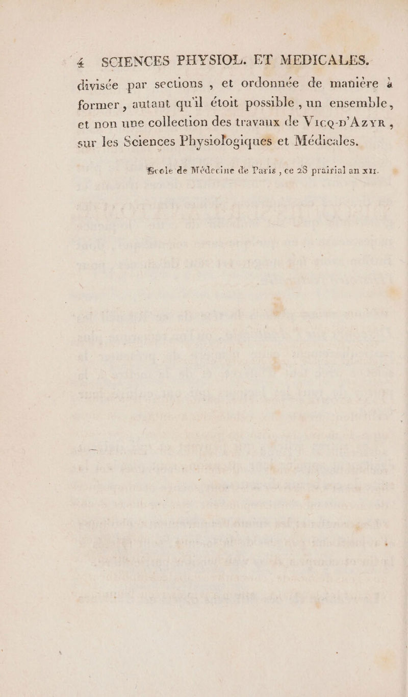 divisée par sections , et ordonnée de maniere à former , autant quil étoit possible , un ensemble, et non une collection des travaux de Vice-p'Azye , sur les Sciences Physiologiques et Médicales. Scole de Médecine de Paris , ce 28 prairial an xur.