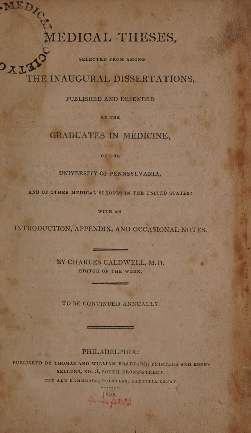 Mh ae AND OF OTHER MEDICAL 'SCHO WITH AN ODUCTION, APPENDIX, AND OCCASIONAL N OTES, t m “BY CHARLES CALDWELL, M.D. EDITOR OF THE ‘WORK. TO BE CONTINUED ANNUALLY. ¥ 4 PHILADELPHIA: PUBLISHED &amp; BY THOMAS AND WILLIAM BRADFORD, PRINTERS AND > BOOK: We lee lameit NO. 8, SOUTH FRONT-STREET. FRY AED KAMMERER, PRINTERS, LAETITIA COURT. recsenannens 1805. ; . ‘on oh, ph .) hg iy f by Yu xe W fen San \ Sep h ene ate eke