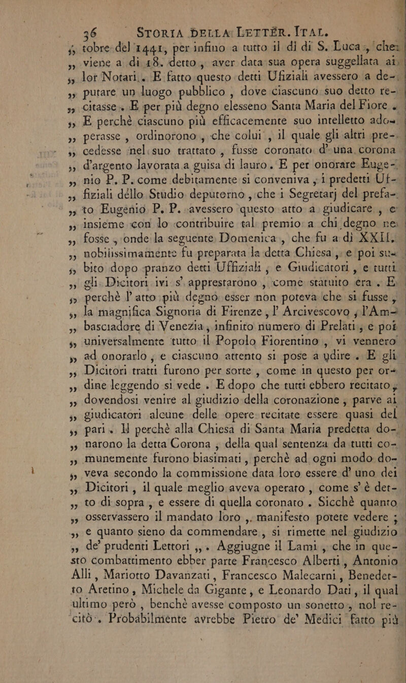 9) 39 36 | Sroria beLLa:LeTTÉR. ITAL. E perchè ciascuno più efficacemente suo intelletto ado= nio P. P. come debitamente si conveniva ; i predetti Ut- fosse , ‘onde la seguente, Domenica, che fu a di XXII, bito dopo «pranzo detti Uffiziali j e Giudicatori , e tutti perchè l'atto più degno esser non poteva (che si fusse, ad onorarlo ; e ciascuno attento si pose a ydire.. E gli Dicitori, il quale meglio aveva operato, come s° è det- to di sopra, e essere di quella coronato . Sicchè quanto osservassero il mandato loro ,. manifesto potete vedere ; e quanto sieno da commendare,, si rimette nel: giudizio