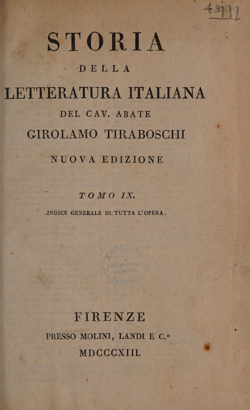 i rio o po i i | A, e VA # d | 4 ; he vil 4 ì 1 ta 1 } fi Y . I x I i I I ; R E AE ì Meri, ) ; AE \ five I . DELLA LETTERATURA ITALIANA DEL CAV. ABATE GIROLAMO TIRA BOSCHI NUOVA EDIZIONE TOMO IX, INDICE GENERALE DI, TUTTA L'OPERA. FIRENZE PRESSO MOLINI, LANDI E C.° MDCCCXIIIL.