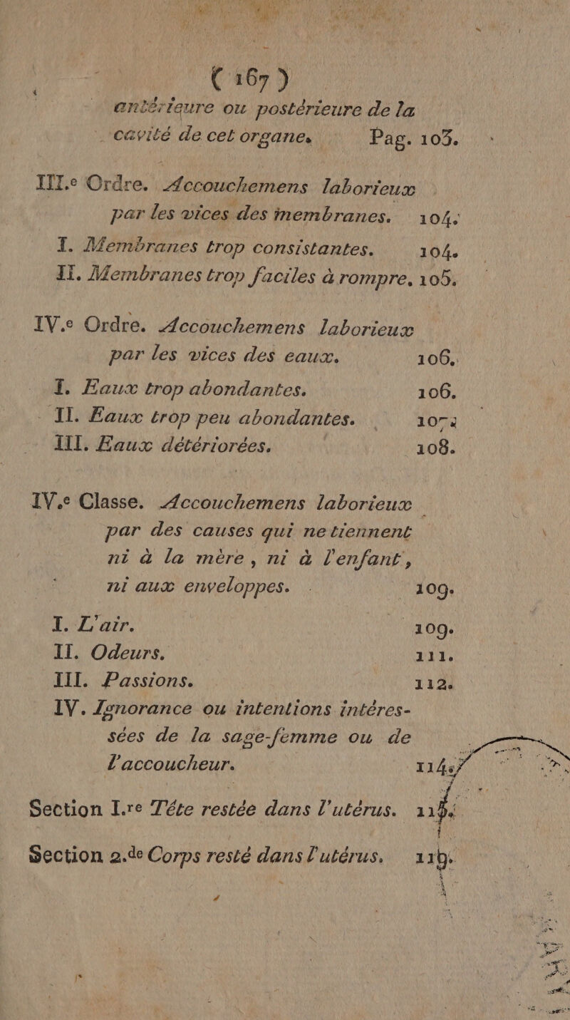 a db ‘4 Ro { RME TU Len , Î A fé | LE PER (ii PEU L: C167 92 _ enitriqure ou postérieure de la cavité de cet We i, Pag. 103. IIT.e Ordre. PU ERA laborieux Dar les vices des membranes. 10/4. T. Membranes trop consistantes. 104. If. Membranes trop faciles à OIETe 109. IV.e Ordre. Accouchemens laborieux par les vices des eaux. 106. I. Eaux trop abondantes. 106. IT. Eaux trop peu abondantes. LN #07e III, Eaux détériorées. 108. IV.c Classe. Æccouchemens laborieux par des causes qui ne tiennent ni à la mère, ni à l'enfant, ni aux enveloppes. . _ 109. I. L'arr. | de 109. IT. Odeurs. 111. III. Passions. 112 IV. Zsnorance ou intentions intères- sées de la sase-femme ou de l'accoucheur. 1145} Section I.re Téte restée dans l'utérus. nf. wection 2.de Corps resté dans l'utérus, 19 “
