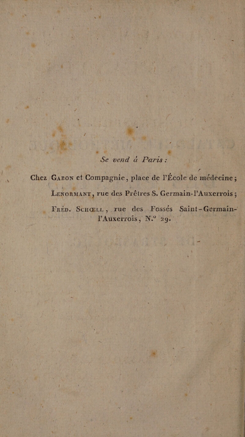 CR: à à ». HAE “ + * LA È Se vend à Paris : El Chez Garon et Compagnie, place de l’École de médecine ; | ÿ 2 * , à | ‘ e. 0] LENoRMANT, rue des Prêtres $. Germain-PAuxerrois ; Frén. Scnœrzer, rue des Fossés Saint-Gérmain- l’Auxerrois, N.° 29. He