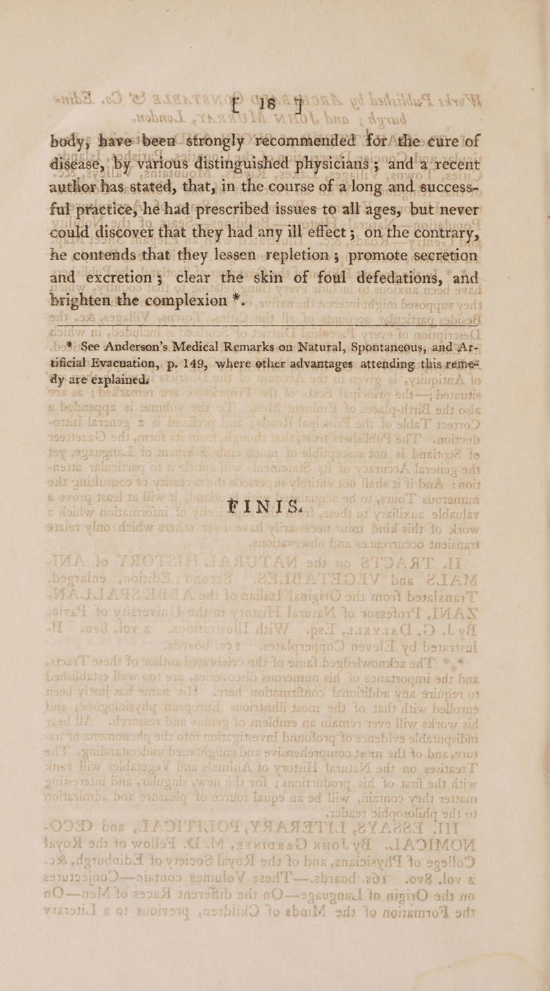 t 2 Lal t ee Si suas. whe body; Sorvinend Bonk Boba chiatnen forihe Cire) of disease, ‘by ‘Various distinguished physicians 5 san by ‘recent author has. stated, that, in the course of a long. and. success- ful practice, ‘he had' prescribed issues to all agesy but never could discover that they had any ill effect 5. on the contrary, he contends that. they lessen repletion ; promote secretion and excretion; clear the skin of foul defedations, and brighten the complexion ¥, ' a: See Naleiaidts Medical Remarks on Natural, Spontaneous, and:Ar- tificial Evacuation, p. 149, where other advantages sy shecagest sea eee ay are spi ie TaN me piieé to FINTIS. oT sera