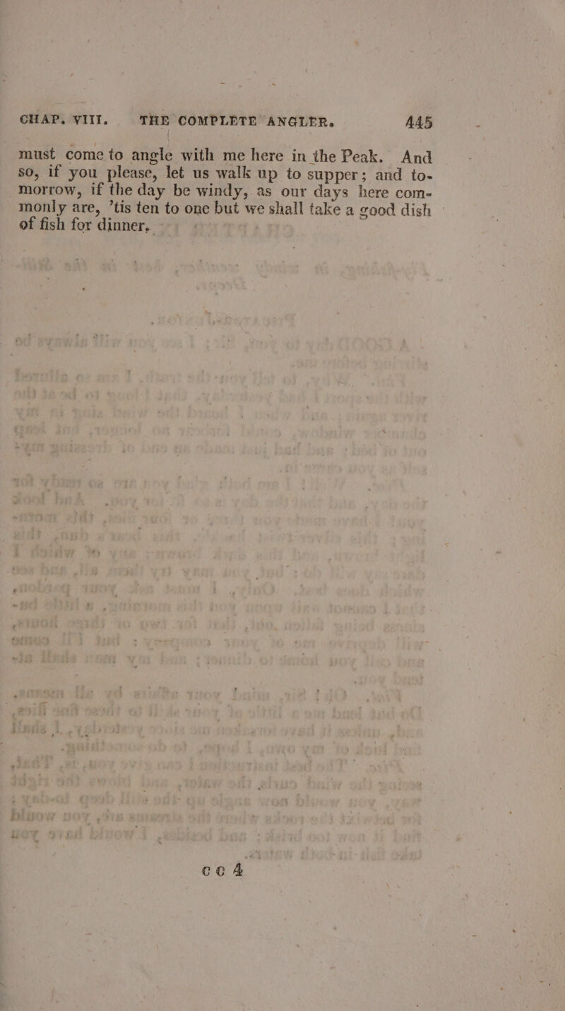 must come to angle with me here in the Peak. And so, if you please, let us walk up to supper; and to- morrow, if the day be windy, as our days here com- monly are, ’tis ten to one but we shall take a good dish - of fish for dinner, | | cc 4é