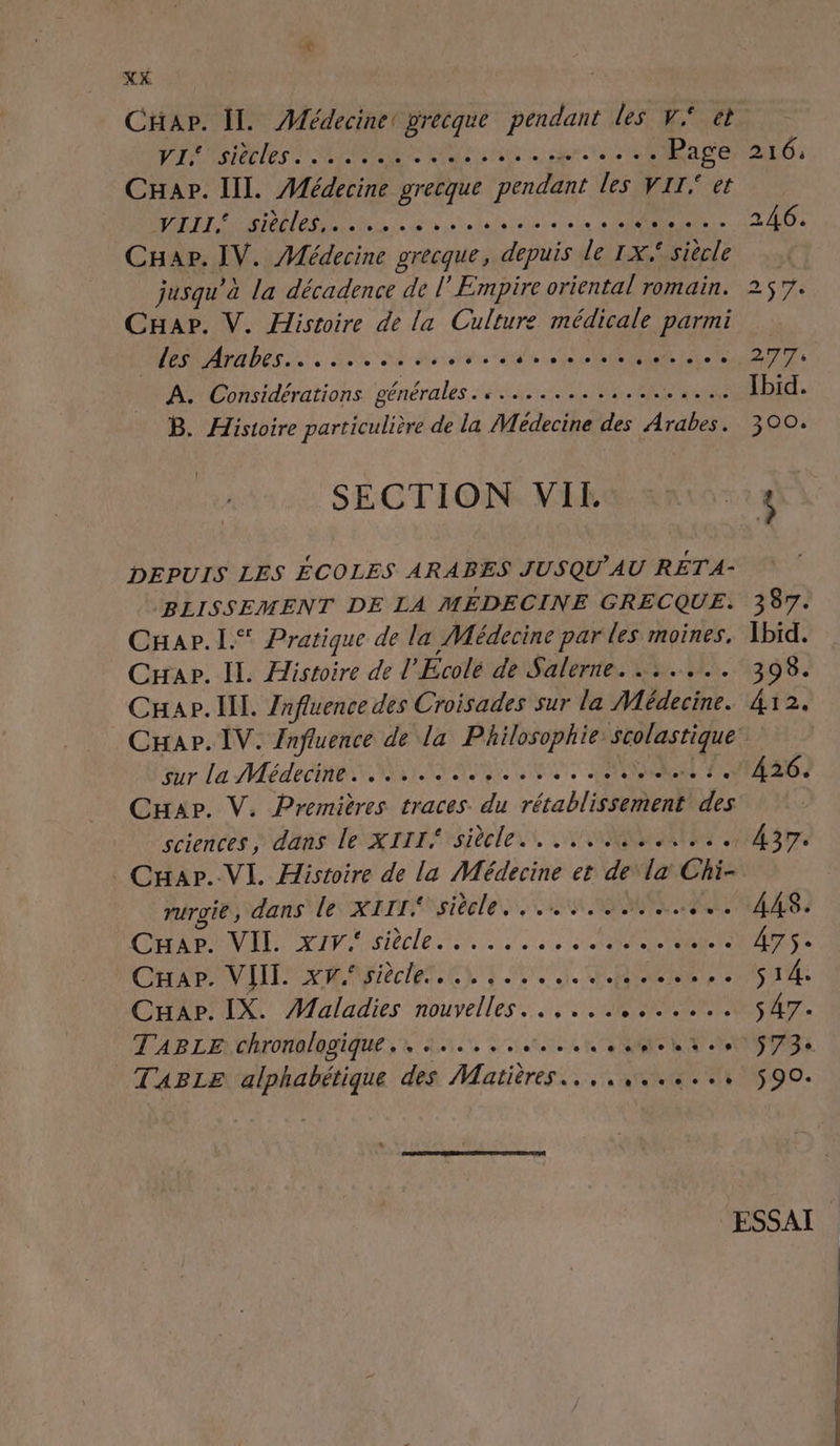 Car. IL Médecine! grecque pendant les v* et Pas Sie les EE Ua eee ob Le te Page 216, CHapr. Il. Médecine grecque pendant LC à v AAA DARAT SINGER ER LR etes ee 246. Cap. IV. Médecine grecque, depuis lee le | jusqu’à la décadence de l'Empire oriental romain. 257. Cap. V. Histoire de la Culture médicale gai des Arabes... .......... PNPEMR Lt RE 2774 A. Considérations générales. .............. 4... Ibid. B. Histoire Dartaitié de la Médecine des pion 300. ! SECTION VIl. tg DEPUIS LES ÉCOLES ARABES JUSQU'AU RETA- BLISSEMENT DE LA MEDECINE GRECQUE. 387. Cuar.l.® Pratique de la Médecine par les moines, Ibid. Car. Il. Histoire de L'Écolé de Salerne. ...... 398. Car. Ill. Znfluence des Croisades sur la Médecine. # 2, Cap. IV. Influence de la Philosophie MR de Sur La Médecine SNS EE PL ENNNERTTT. A26. Cap. V. Premières traces. du rétablSPO des | sciences, dans le XIII siècle... 444. 437. . Cxar.-VI. Histoire de la Médecine et dela Chi- rurgie, dans le XIII POLE CES SR PET A AS 4 CHR OVIE ipsibcle 1, AE Â7S. Car. VIIL xnf siècle... DCR ee Sa t Cuar. IX. Maladies Far dan EATE ANS pe à s A7. TABLE chronologique, ........... A CLR ab are C1 TABLE cg HA des Matières... RE AO O. ESSAI
