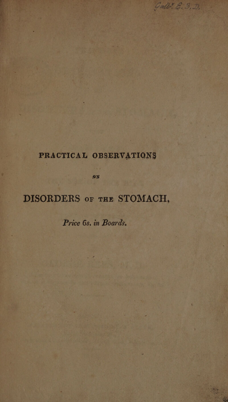 PRACTICAL OBSERVATIONS ON DISORDERS or tur STOMACH, Price 6s, in Boards,