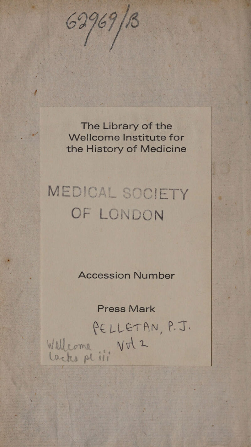 CRD RNA EE ARE PSN TEL AE USE ARS de ENT EE ne PE TUE Phone Un SUN ARS TOUS LA OL ET AL ARR Me ! NN) SLR AE EM MN 9 CE GS 9 D € ee RE a | HE NE 4 À EE Chu Npe af 4 BEA AÉENITEE f SAMU es &amp; * F+ e < Wr T4 4 Es \ PE À +. { A $ The Library of the WT à Wellcome Institute for + the History of Medicine et Fa et Mianauer $ fes % rss ' $, NV Lans Les? F4 L- i i 4 Accession Number Press Mark ÉELLETAN, PT. C[ ge }z ni © h n ASS PS : | \