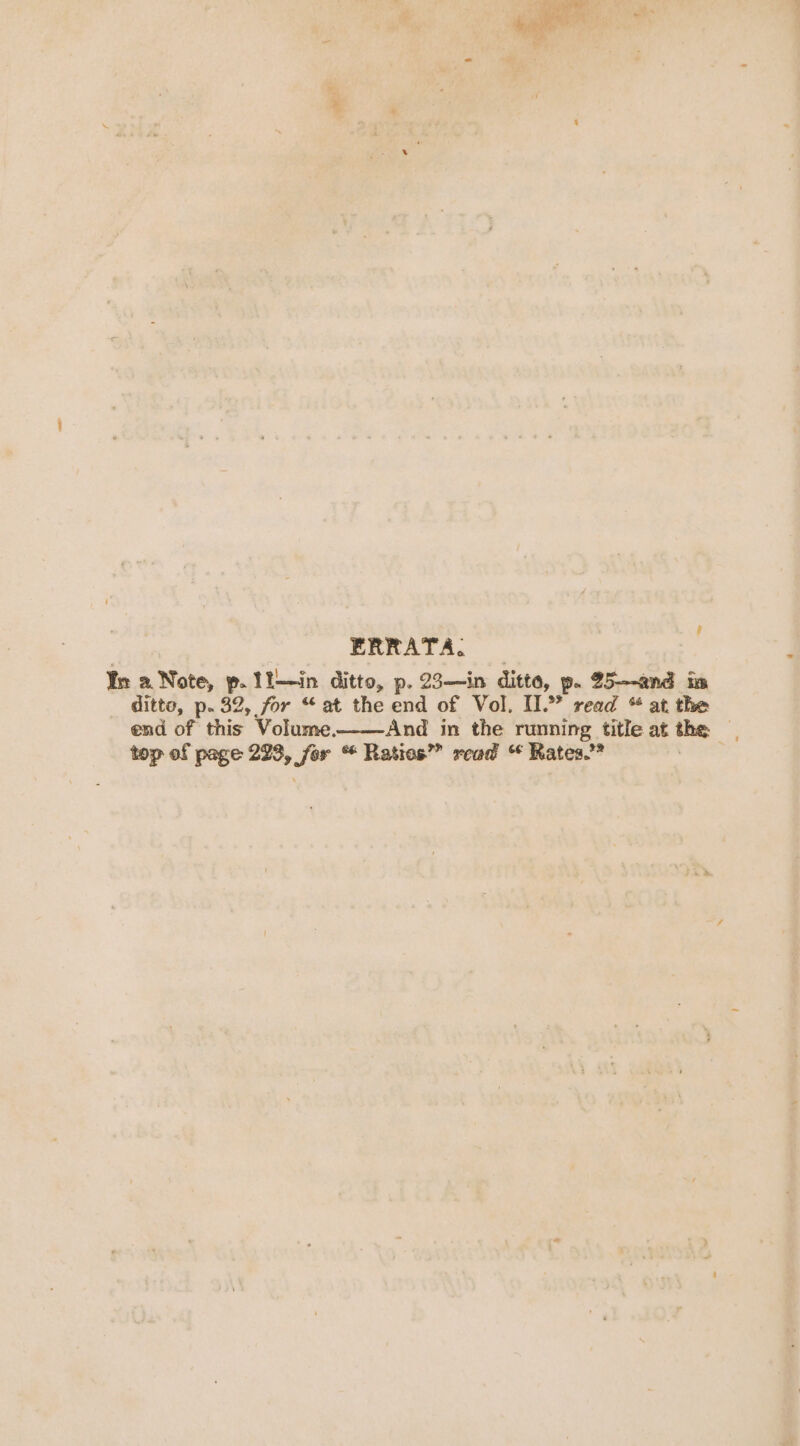 ERRATA. : In a Note, p.11—in ditto, p. 23—in ditto, p- 25—-and in ditto, p. 32, for “at the end of Vol. II.” read “ at the end of this Volume. And in the running title at the a top of page 223, Sor % Ratios” read “ Rates.”