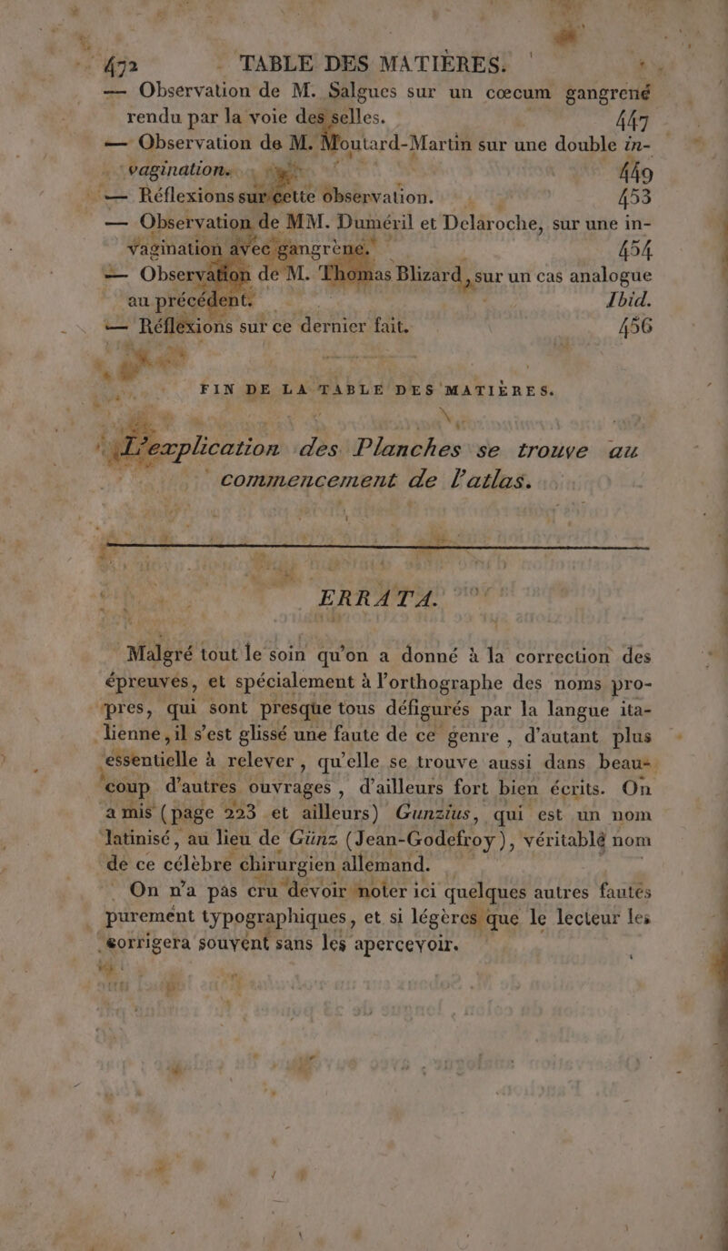 — Observation de M. Salgues sur un cœcum gangrené rendu par la voie des selles. 447 — Observation de M. foutard-Mar ‘tin sur une double in- 1 — DCE de MM. Duméril et Delaroche, sur une in- © agination : i ET CE 454 — Observal fon de M. 71 bom as Blizar dysur un cas analogue PS sit FIN DE LA TABLE DES MATIÈRES. h* gr fe, atto i Malgré tout le soin qu'on a donné à la correction des épreuves, et spécialement à l’orthographe des noms pro- “hose sil s'est glissé une faute de ce genre , d'autant plus + essentielle à relever, quelle se trouve aussi dans beau ‘coup d'autres ouvrages , d’ailleurs fort bien écrits. On amis (page 223 et ailleurs) Gunzius, qui est un nom Jatinisé, au lieu de Günz (J can-Godefroy), véritablé nom | On n’a pas cru devoir noter ici quelques autres fautes purement typographiques, et si légères que le lecteur les LI * y NA a) M à : ft ni [TRI 9) LÌ N « n e d 4 £ À . rd d LIT ” x . -