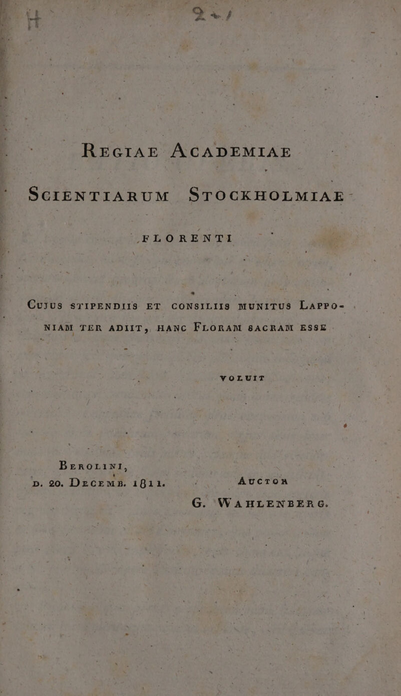 d M s ne REGIAE ÁCADEMIAE SCIENTIARUM STOCKHOLMIAE: FLORENTI A Cv3US STIPENDIIS ET CONSILIIS MUNITUS LarP?Po- NIAM TER ADIIT, HANC FLOoRAM 8ACRAM ESSE. vYOLUIT Brenorixri, n. 20. Dzcrewsz. i1f11. i Aucron G. WAHLENBERC.