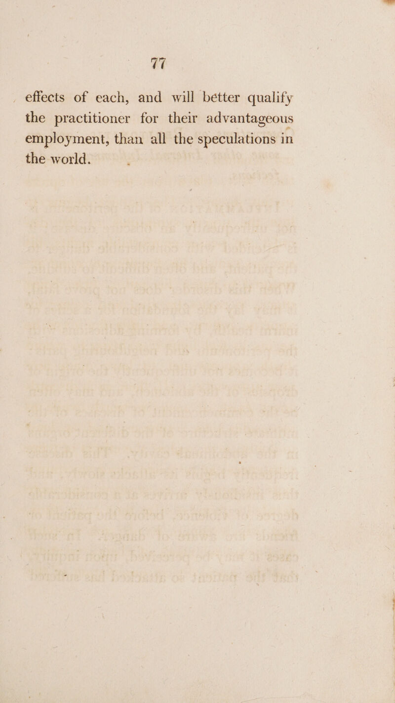 v7 _ effects of each, and will better qualify the practitioner for their advantageous employment, than all the speculations in the world.
