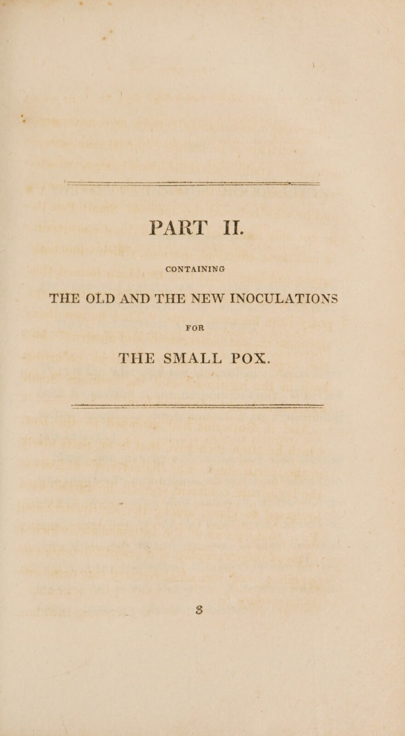 PART II. CONTAINING THE OLD AND THE NEW INOCULATIONS FOR THE SMALL POX.