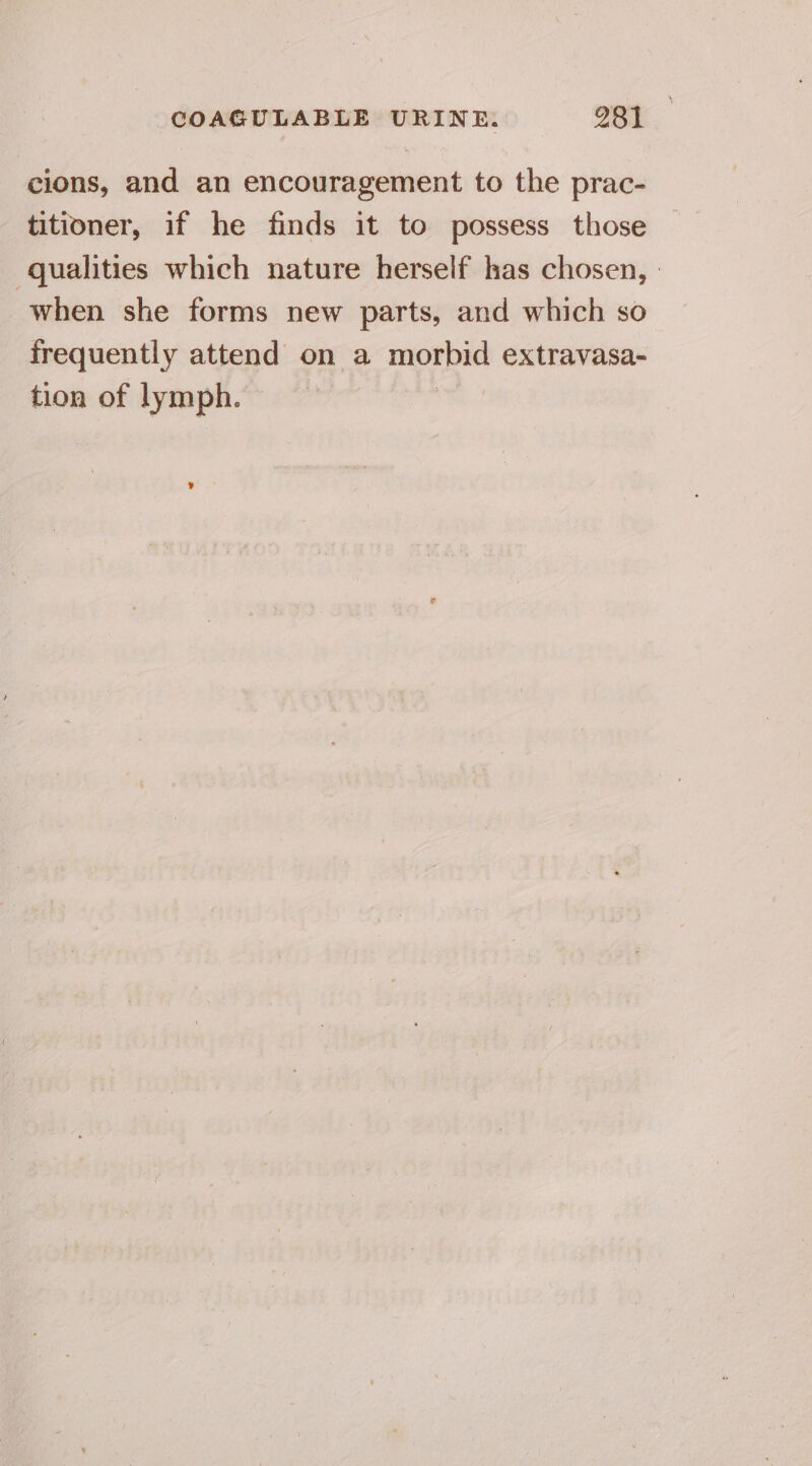 cions, and an encouragement to the prac- titioner, if he finds it to possess those qualities which nature herself has chosen, | when she forms new parts, and which so frequently attend on a a extravasa- tion of lymph.