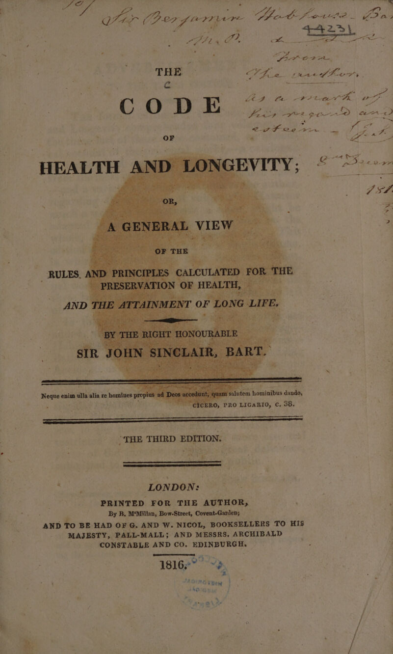 ee me es rrr ——_ || = ae ~a yee or Bory err are eae Sr. hana fo. a4 r 3 ig ck = DEN 3 ; it ; ae ee Ogee a ae 4 THE TI a. pe of ah Py Tile Wee : Me ula aS . Dar fea es ; ° ee iy 2. Ol DS pi erst &lt;2 LP 28 21 on af a i. Ain ; OF n ry + al HEALTH AND LONGE g hes ” itt Ae ? 2 RULES AND‘ : my _ Neque enim ulla alia re hashes 9 opius ad De acce it n sa ion honsinibius danda, . . , , ei eo Mitt tea ERO, PRO LIGARIO, C. 38. (THE THIRD EDITION. ‘ es i og ; mie LONDON: O85” | | | PRINTED FOR THE AUTHOR, — Pee ch ge : By B, M‘Millan, Bow-Street, Covent-Garden; ye AND To BE HAD OF G. AND W. NICOL, B BOOKSELLERS TO HIS MAJESTY, ‘PALL-MALL; AND MESSRS. ARCHIBALD CONSTABLE AND Co. EDINBURG Es &lt;i! 18167: ~3 . ’ ~ j