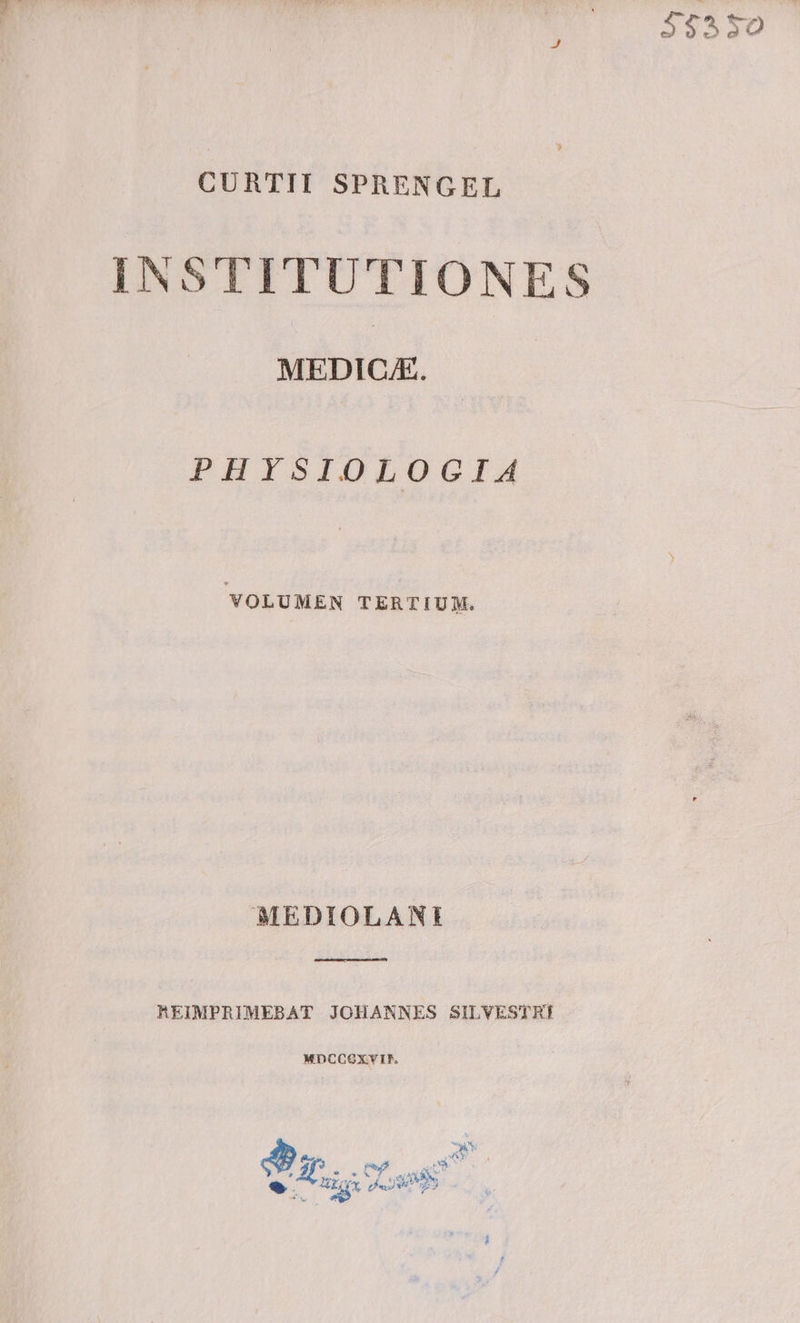 CURTII SPRENGEL MEDICA. PHYSIOLOGIA VOLUMEN TERTIUM. MEDIOLANI REIMPRIMEBAT JOHANNES SILVESTRI MDCCOXYIF. $$550