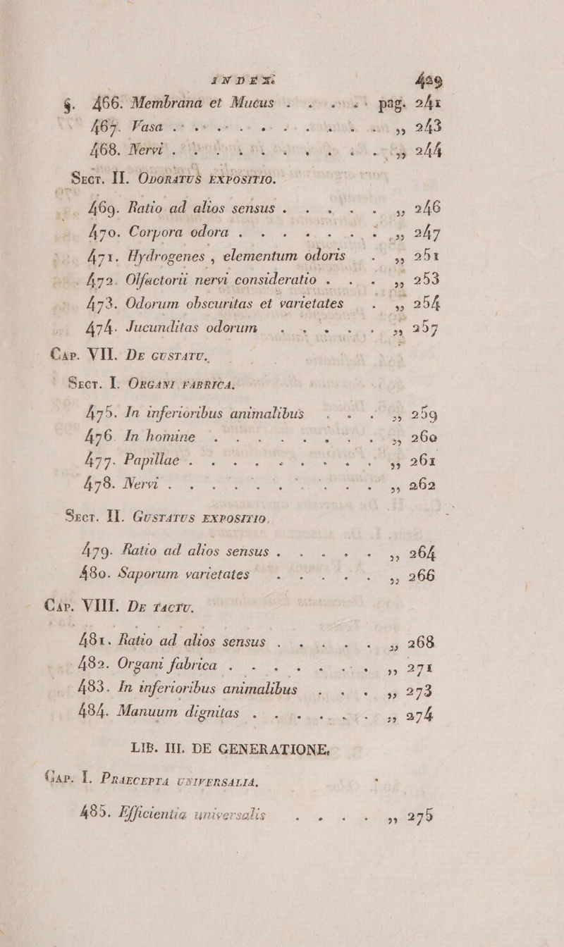 AU. TPasesss veu Szcr. II. Oronarvs kxrosrrIO. -.. 469. Flatio ad alios sensus 470. Corpora odora . . e 474. Jucunditas odorum Ca». VII. Dr cvsrarv. Sscr. LI. OzGawr rapnrCA. L2 476. In homine 477. Papillae . 479. Vern. '. Sxkcr. Il. GusrarUS EXPOSITIO. A80. Saporum varietates Car. VIII. Dz zacrv. | de Aloe ad PM sensus . 482. Organt fabrica 4 dir L . 494. Manuum digmitas |. 4 5.78 GAP. I. PnazcEprA vsIVERSALIA. 495. Efficientia universalis * 4 4a9 2AÀt 243 24A 246 247 251 « pag. 35 39» 323 e (22 ^] * cr AS 35 » 53 25 * 2 * $5 li ,5 . $3 ?2 - 23 ? »5 M $5 22 ?3 255 259 260 261 262 266 268 271 803 274 275