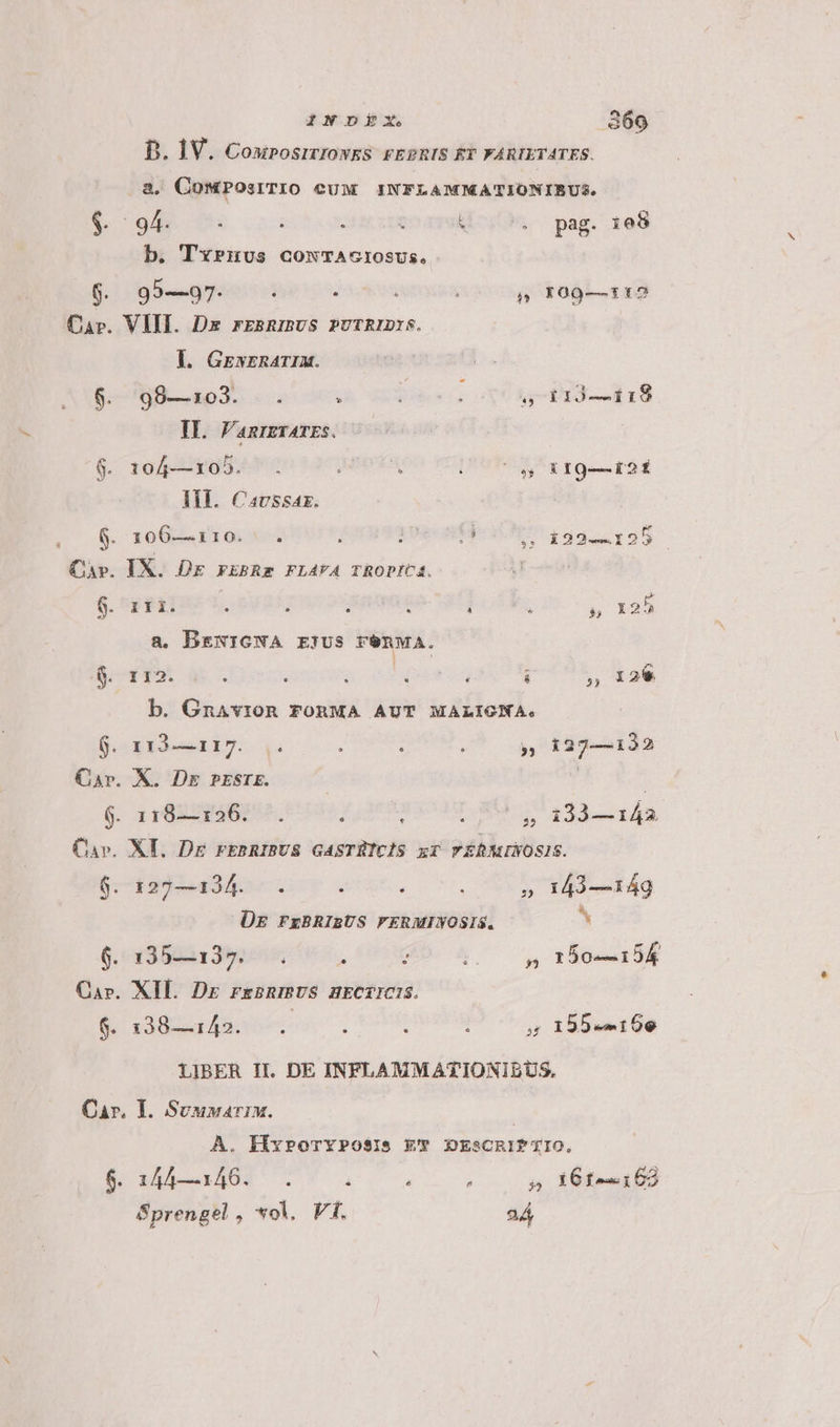1NDÉxX. 360 B. 1V. CouposirrowkS FEPRIS ET FARIETATES. a. CowPosrTIO CUM INFLAMMATIONIBUS. 6. 795 . i . : k '. pag. ie8 b. Tx»u5vs cowTAGIOSUS. $. 95—97. . à ; p I09-—112 Cap. VIII. Dx rEBRIBUS PUTRIDIS. I. GrwrnAarIM. Bom maapd. uec 9e g-013— 118 IL. F'anrzrarzs. $. 105—105. . MEOTR, Ue 1o. r4 I. Cavssaz. 2008 106—110... . : eU 199. 195 Cav. IX. DE FEBRE FLAYA TROPICA. $. 111. : j : * ; 2 w I2À a. BENIGNA EIUS rénMA. $. 112. : : X « à b. GnaAvioR FORMA AUT MALIGNA. 9. 113—117... i : j » 127—122 Car. X. Dg PESTE. | 6. ar8R ESO. IS 5 134—144 Cuv. XI. DE FEBRIBUS GASTHICIS xi TEBAMINOSIS. 6. 127—134... : , » 143—31d4g DE FrBRIBUS FERMINOSIS. ^ 6. 135—135... : : :. » 150-154 Car. XIL Dr rkBRIRUS HECTICIS. $. 138—142. : ; : . m 155.9156 LIBER II. DE INFLAMMATIONIBDUS. Car. I. Suuvarix. | A. HixprorYPo$15 E DESCRIPTIO. 6. 144—3146. . à à ; 5» i6fe162 Sprengel, vol, Vf. 24
