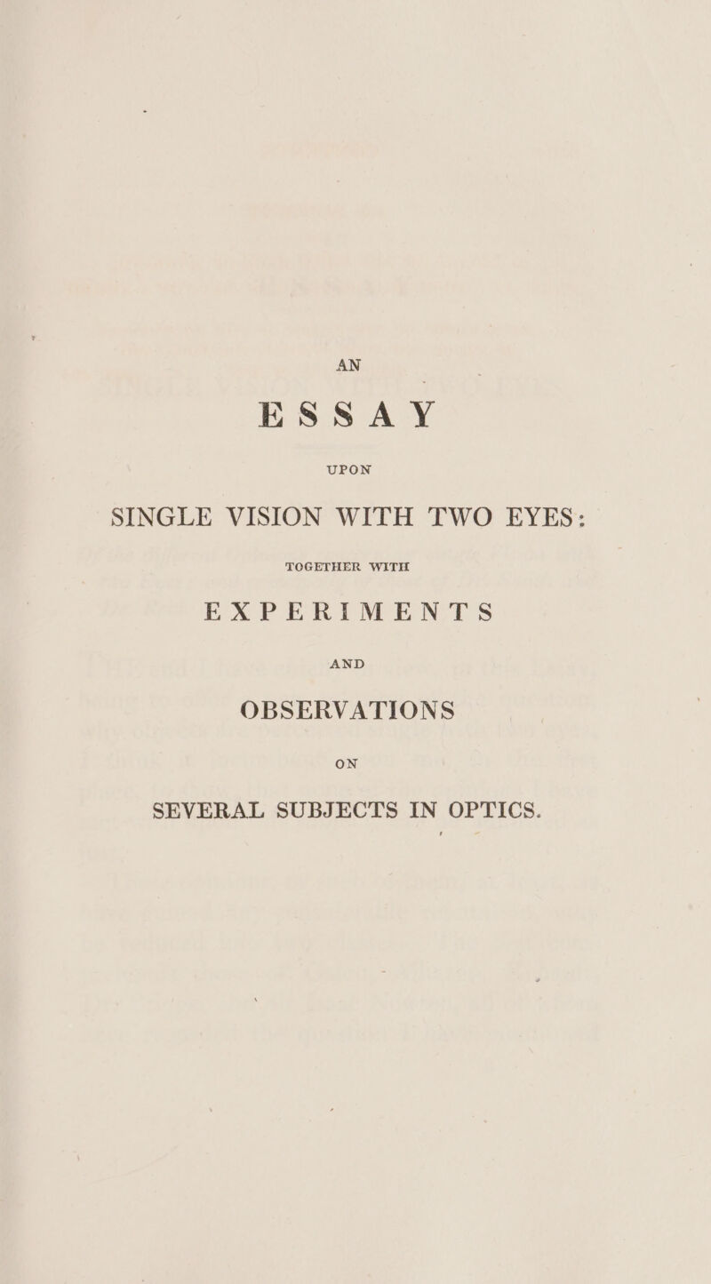 ESSAY SINGLE VISION WITH TWO EYES: TOGETHER WITH EAPERIMEN TS AND OBSERVATIONS ON SEVERAL SUBJECTS IN OPTICS.