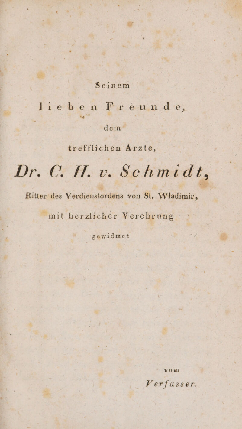 $cinem lıeben Freunde, Prunn ae; - dem‘ irefflichen Arzte, EU, ‚Schmidt, Ritter des Ver fickt dens von St. Wladimir 4 mit herzlicher Verehrung gewidmet vom Verfasser. er