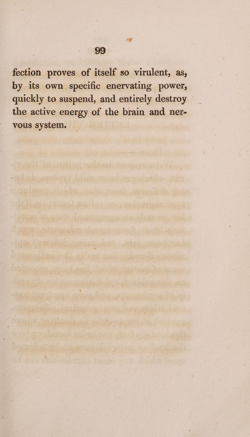 fection proves of itself so virulent, as, by its own specific enervating power, quickly to suspend, and entirely destroy ~ the active energy of the brain and ner- vous system. | 3